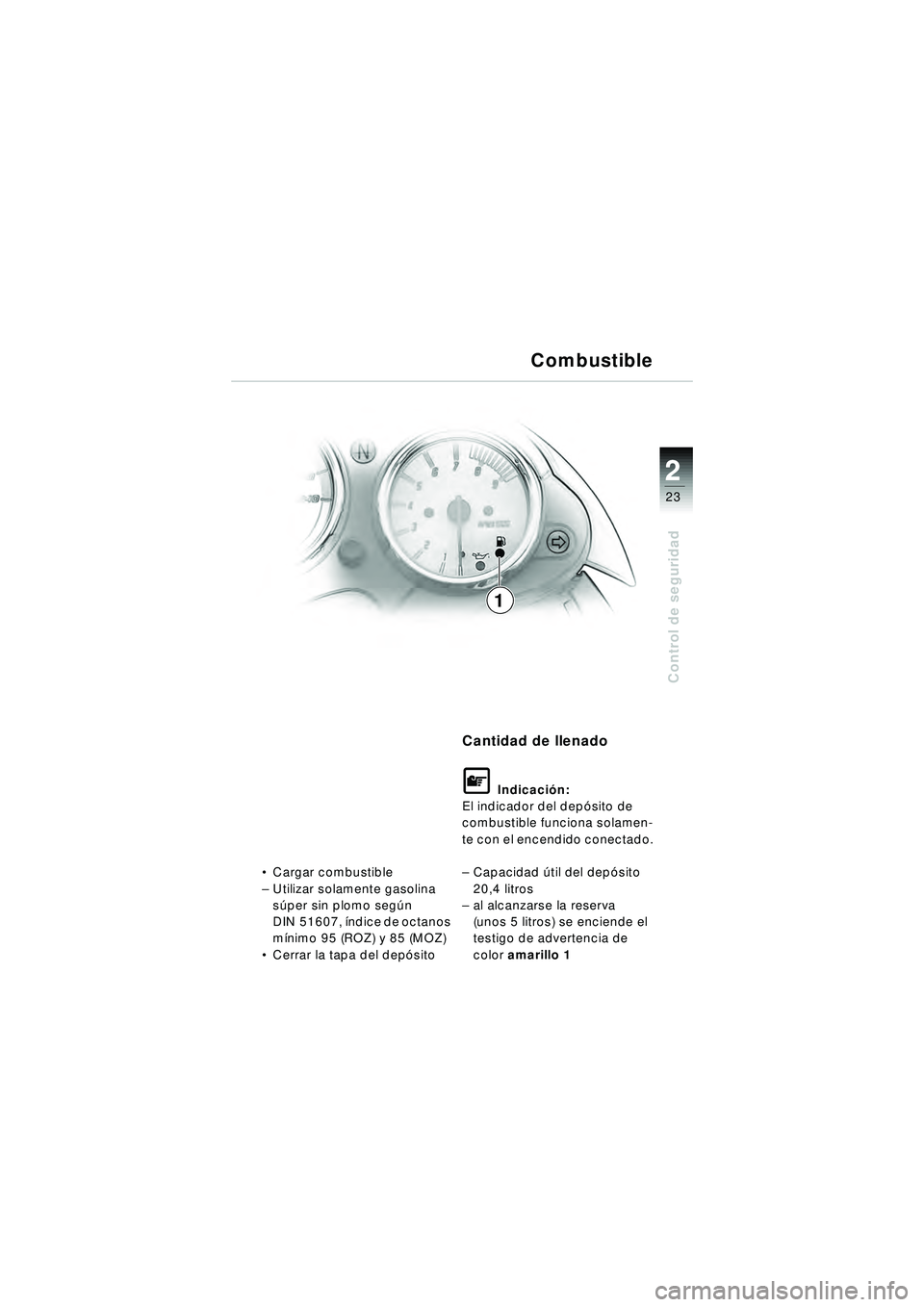 BMW MOTORRAD R 1150 R 2002 Manual de instrucciones (in Spanish) 2
23
2
Control de seguridad
1Combustible
Cargar combustible
– Utilizar solamente gasolina
sú per sin plomo seg ún
DIN 51607, índice de octanos
m ínimo 95 (ROZ) y 85 (MOZ)
Cerrar la tapa BMW MOTORRAD R 1150 R 2002 Manual de instrucciones (in Spanish) 2
23
2
Control de seguridad
1Combustible
Cargar combustible
– Utilizar solamente gasolina
sú per sin plomo seg ún
DIN 51607, índice de octanos
m ínimo 95 (ROZ) y 85 (MOZ)
Cerrar la tapa