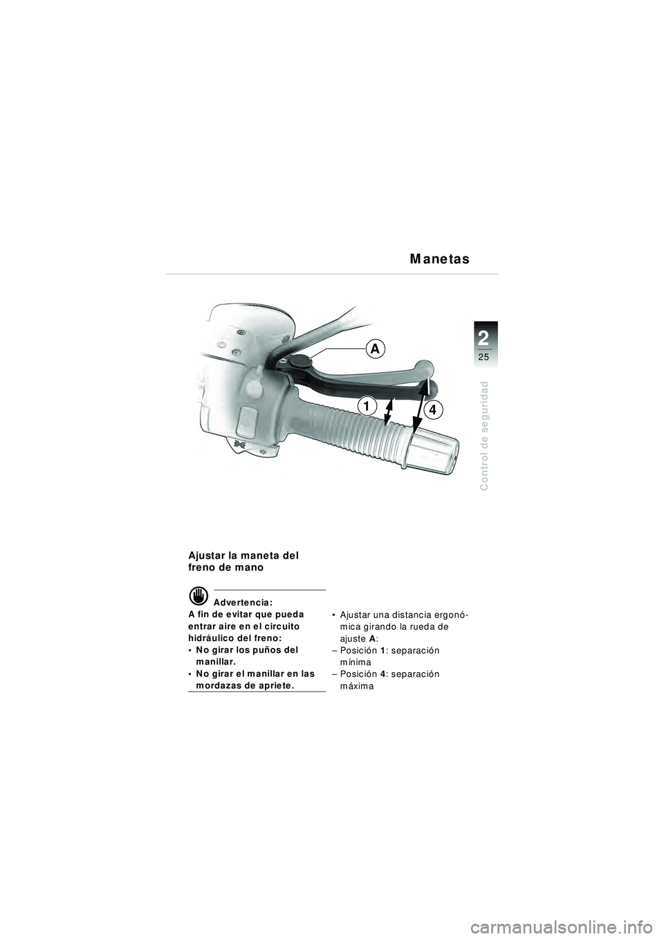 BMW MOTORRAD R 1150 R 2002 Manual de instrucciones (in Spanish) 2
25
2
Control de seguridad
41
A
Ajustar la maneta del
freno de mano
\f Advertencia:
A fin de evitar que pueda
entrar aire en el circuito
hidr áulico del freno:
No girar los pu ños del
manill BMW MOTORRAD R 1150 R 2002 Manual de instrucciones (in Spanish) 2
25
2
Control de seguridad
41
A
Ajustar la maneta del
freno de mano
\f Advertencia:
A fin de evitar que pueda
entrar aire en el circuito
hidr áulico del freno:
No girar los pu ños del
manill