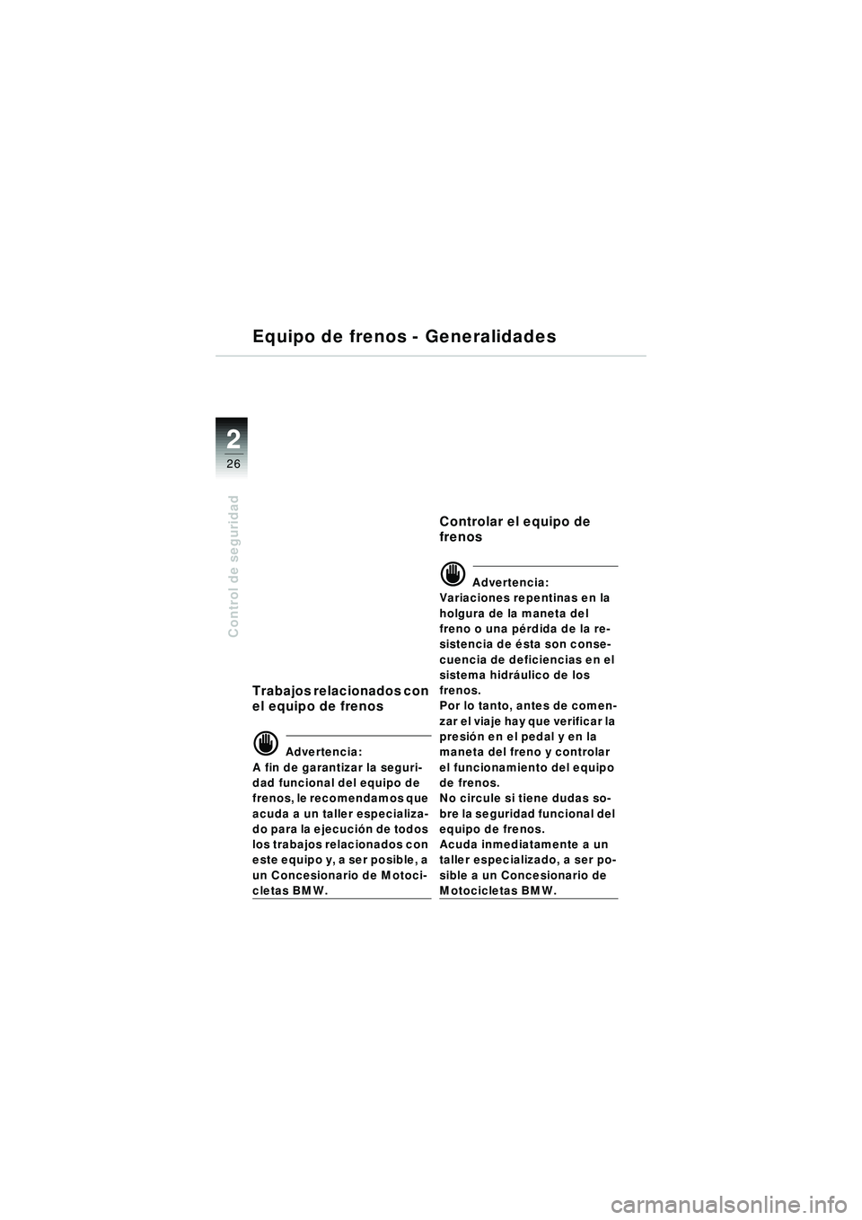 BMW MOTORRAD R 1150 R 2002 Manual de instrucciones (in Spanish) 22
26
Control de seguridad
Equipo de frenos - Generalidades
Trabajos relacionados con
el equipo de frenos
\f Advertencia:
A fin de garantizar la seguri-
dad funcional del equipo de
frenos, le recome BMW MOTORRAD R 1150 R 2002 Manual de instrucciones (in Spanish) 22
26
Control de seguridad
Equipo de frenos - Generalidades
Trabajos relacionados con
el equipo de frenos
\f Advertencia:
A fin de garantizar la seguri-
dad funcional del equipo de
frenos, le recome