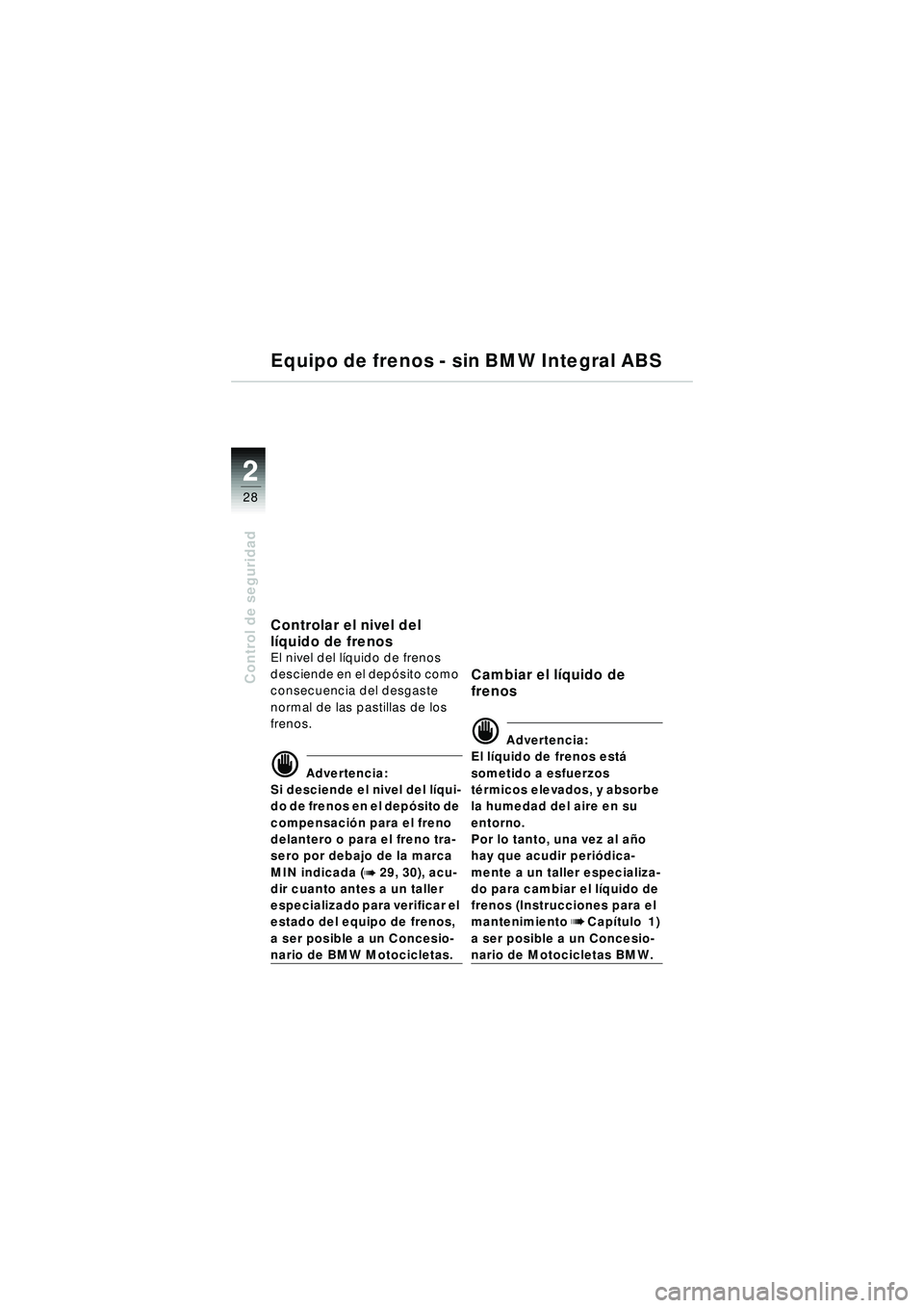 BMW MOTORRAD R 1150 R 2002 Manual de instrucciones (in Spanish) 22
28
Control de seguridad
Equipo de frenos - sin BMW Integral ABS
Controlar el nivel del
líquido de frenos
El nivel del l íquido de frenos
desciende en el dep ósito como
consecuencia del desgas BMW MOTORRAD R 1150 R 2002 Manual de instrucciones (in Spanish) 22
28
Control de seguridad
Equipo de frenos - sin BMW Integral ABS
Controlar el nivel del
líquido de frenos
El nivel del l íquido de frenos
desciende en el dep ósito como
consecuencia del desgas