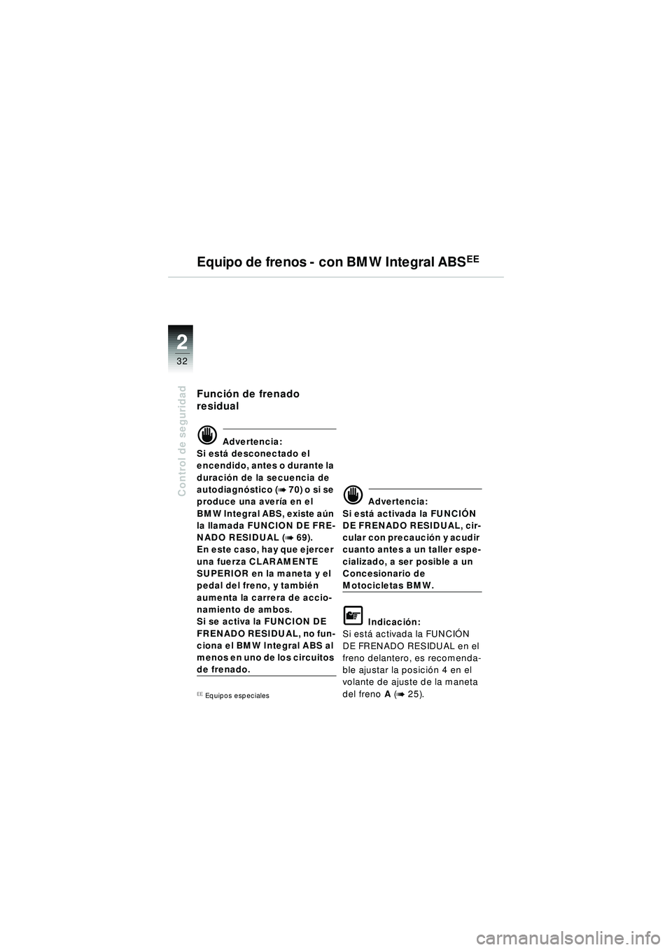 BMW MOTORRAD R 1150 R 2002  Manual de instrucciones (in Spanish) 22
32
Control de seguridad
Función de frenado 
residual
\f Advertencia:
Si est á desconectado el 
encendido, antes o durante la 
duració n de la secuencia de 
autodiagn óstico (
b 70) o si se 
pro