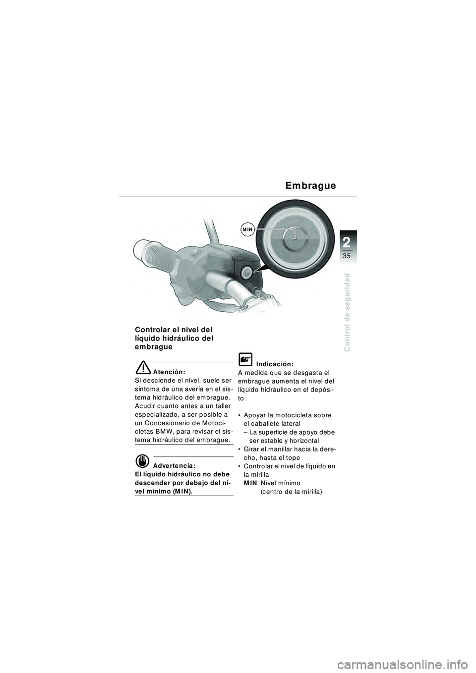 BMW MOTORRAD R 1150 R 2002  Manual de instrucciones (in Spanish) 2
35
2
Control de seguridad
MIN
Controlar el nivel del 
líquido hidr áulico del 
embrague
e Atenci ón:
Si desciende el nivel, suele ser 
s íntoma de una aver ía en el sis-
tema hidr áulico del e