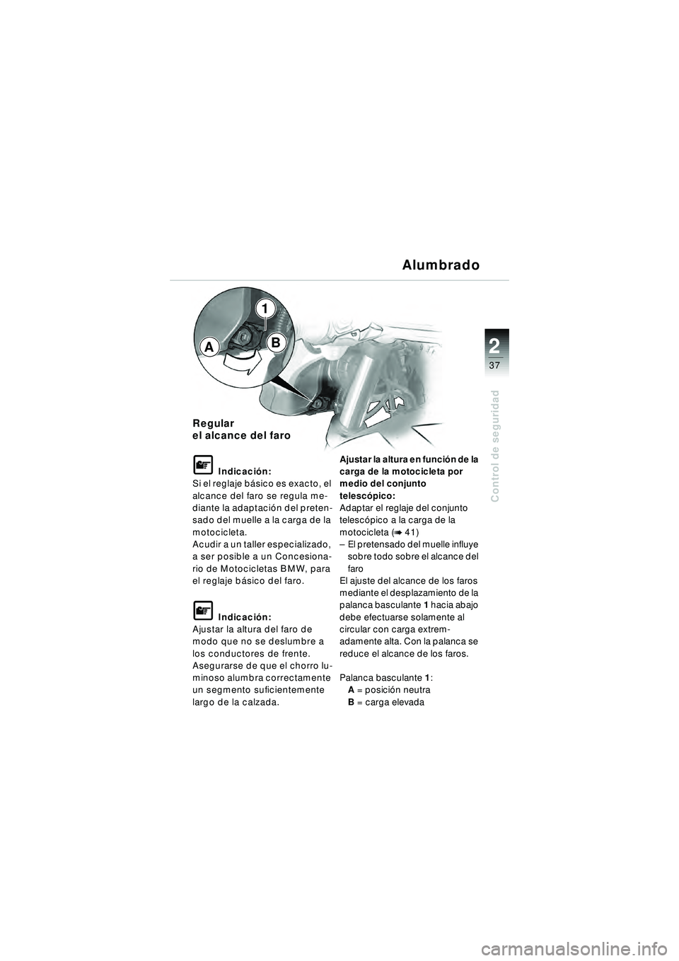 BMW MOTORRAD R 1150 R 2002  Manual de instrucciones (in Spanish) 2
37
2
Control de seguridad
1
Regular 
el alcance del faro
L Indicación:
Si el reglaje bá sico es exacto, el 
alcance del faro se regula me-
diante la adaptaci ón del preten-
sado del muelle a la c