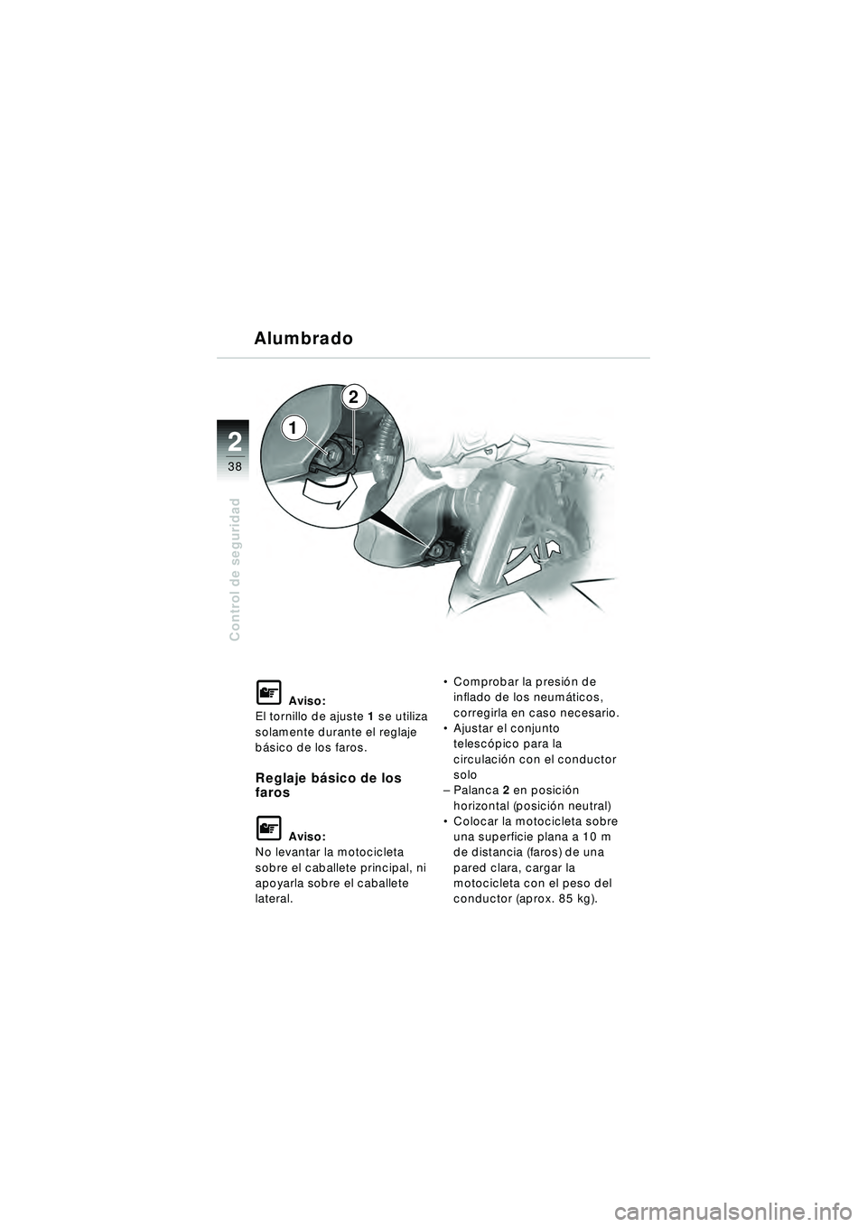 BMW MOTORRAD R 1150 R 2002 Manual de instrucciones (in Spanish) 22
38
Control de seguridad
1
Alumbrado
L Aviso:
El tornillo de ajuste 1 se utiliza
solamente durante el reglaje
b ásico de los faros.
Reglaje b ásico de los
faros
L Aviso:
No levantar la motocicl BMW MOTORRAD R 1150 R 2002 Manual de instrucciones (in Spanish) 22
38
Control de seguridad
1
Alumbrado
L Aviso:
El tornillo de ajuste 1 se utiliza
solamente durante el reglaje
b ásico de los faros.
Reglaje b ásico de los
faros
L Aviso:
No levantar la motocicl