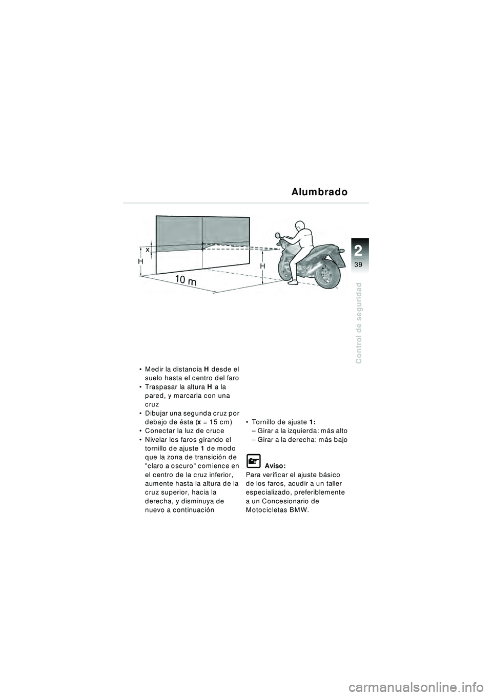 BMW MOTORRAD R 1150 R 2002  Manual de instrucciones (in Spanish) 2
39
2
Control de seguridad
Alumbrado
Medir la distancia  H desde el 
suelo hasta el centro del faro
 Traspasar la altura H  a la 
pared, y marcarla con una 
cruz
 Dibujar una segunda cruz por 
deb