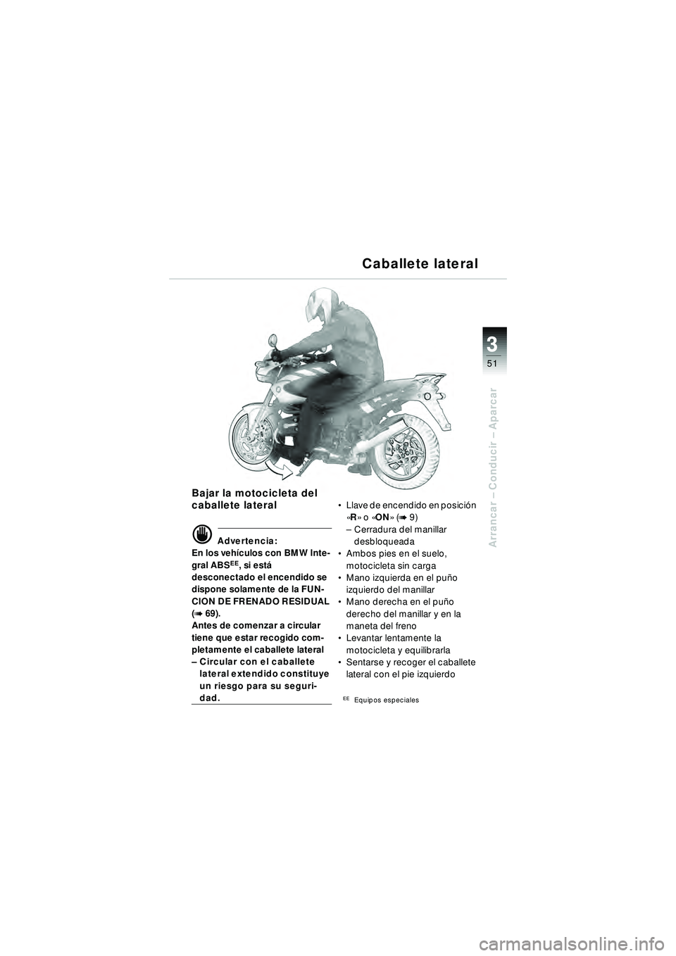 BMW MOTORRAD R 1150 R 2002  Manual de instrucciones (in Spanish) 3
51
3
Arrancar – Conducir  – Aparcar
Bajar la motocicleta del 
caballete lateral
\f Advertencia:
En los veh ículos con BMW Inte-
gral ABS
EE, si est á 
desconectado el encendido se 
dispone sol