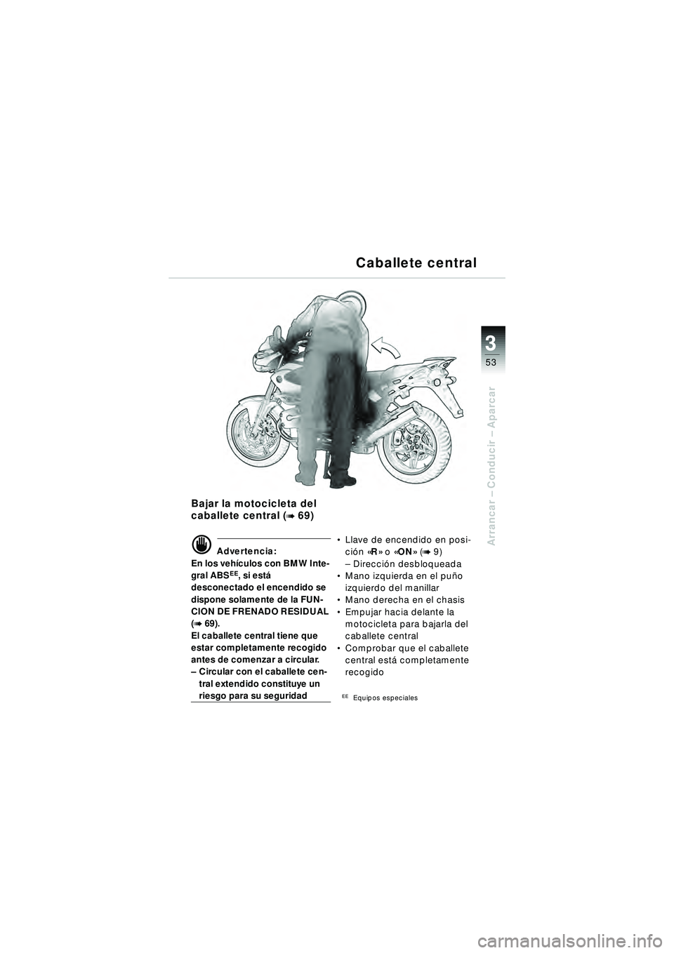BMW MOTORRAD R 1150 R 2002  Manual de instrucciones (in Spanish) 3
53
3
Arrancar – Conducir  – Aparcar
Caballete central
Bajar la motocicleta del 
caballete central (
b 69)
\f Advertencia:
En los veh ículos con BMW Inte-
gral ABS
EE, si est á 
desconectado el