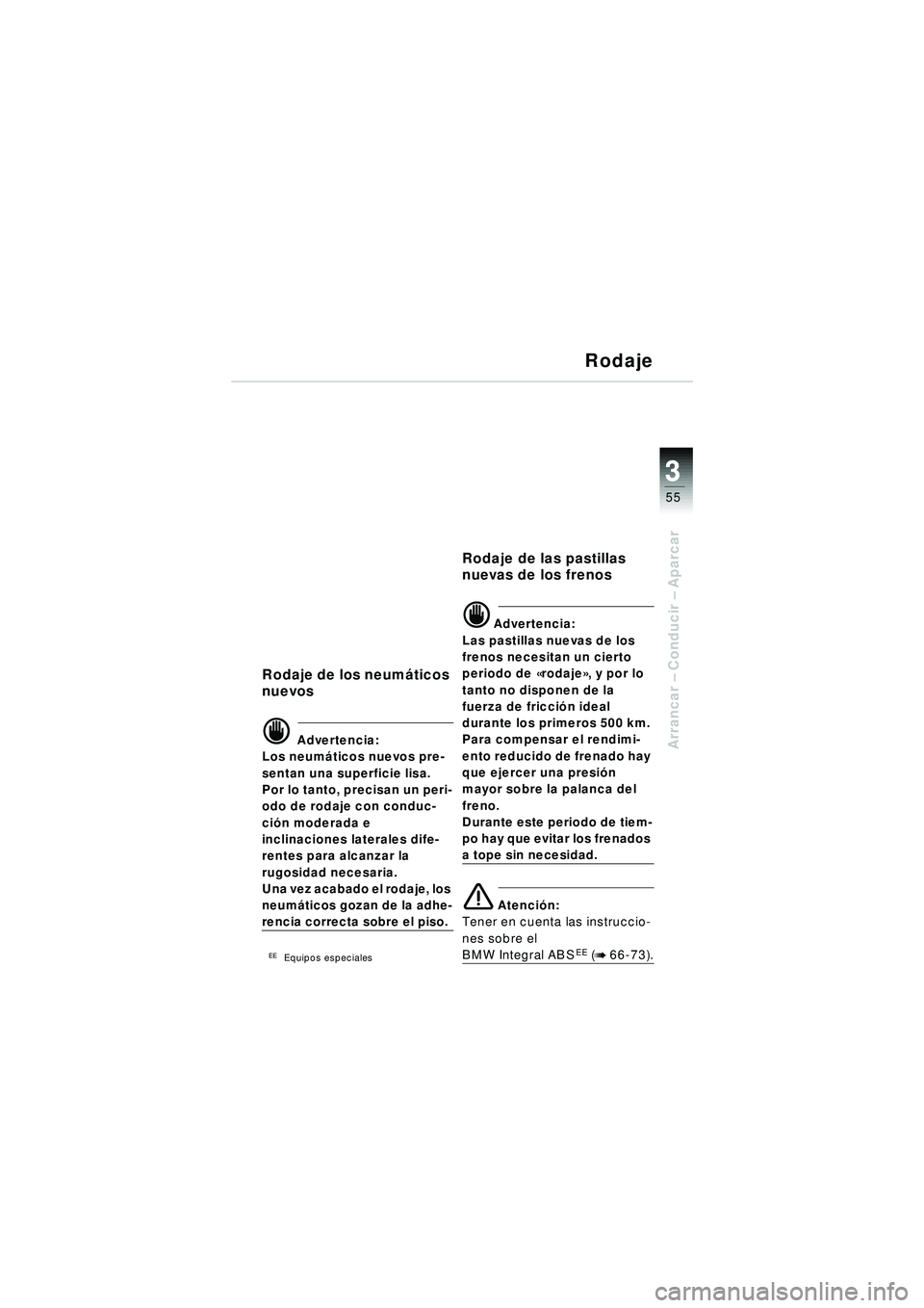 BMW MOTORRAD R 1150 R 2002  Manual de instrucciones (in Spanish) 3
55
3
Arrancar – Conducir  – Aparcar
Rodaje
Rodaje de los neumá ticos 
nuevos
\f Advertencia:
Los neum áticos nuevos pre-
sentan una superficie lisa. 
Por lo tanto, precisan un peri-
odo de rod