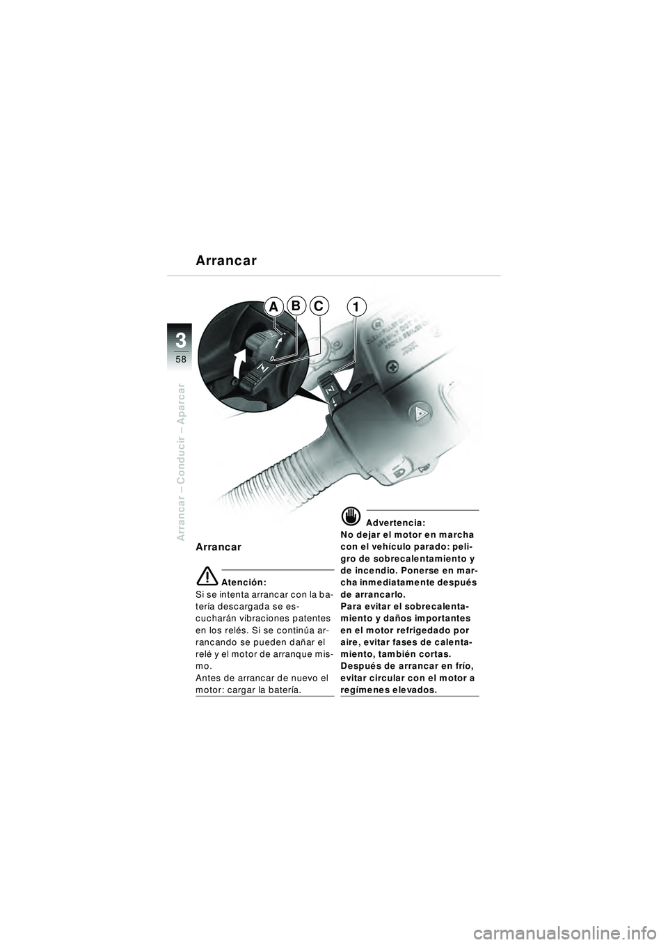 BMW MOTORRAD R 1150 R 2002  Manual de instrucciones (in Spanish) 33
58
Arrancar – Conducir  – Aparcar
ABC1
Arrancar
e Atenci ón:
Si se intenta arrancar con la ba-
ter ía descargada se es-
cuchar án vibraciones patentes 
en los rel és. Si se contin úa ar-
r