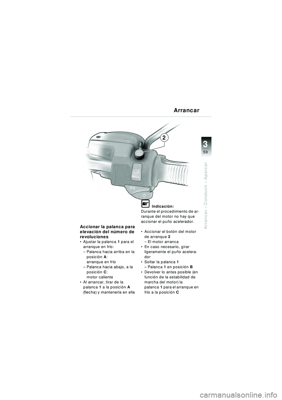 BMW MOTORRAD R 1150 R 2002  Manual de instrucciones (in Spanish) 3
59
3
Arrancar – Conducir  – Aparcar
2
Accionar la palanca para 
elevaci ón del n úmero de 
revoluciones
 Ajustar la palanca 1 para el 
arranque en fr ío:
– Palanca hacia arriba en la 
posi