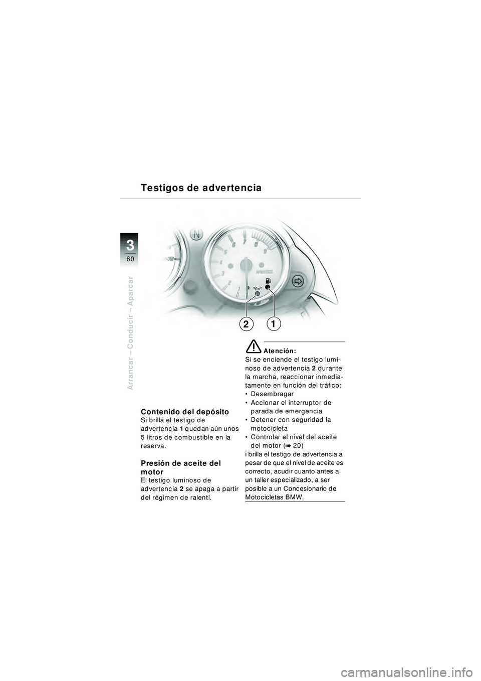 BMW MOTORRAD R 1150 R 2002 Manual de instrucciones (in Spanish) 33
60
Arrancar – Conducir – Aparcar
12
Contenido del depó sitoSi brilla el testigo de
advertencia1 quedan a ún unos
5 litros de combustible en la
reserva.
Presi ón de aceite del
motor
El t BMW MOTORRAD R 1150 R 2002 Manual de instrucciones (in Spanish) 33
60
Arrancar – Conducir – Aparcar
12
Contenido del depó sitoSi brilla el testigo de
advertencia1 quedan a ún unos
5 litros de combustible en la
reserva.
Presi ón de aceite del
motor
El t