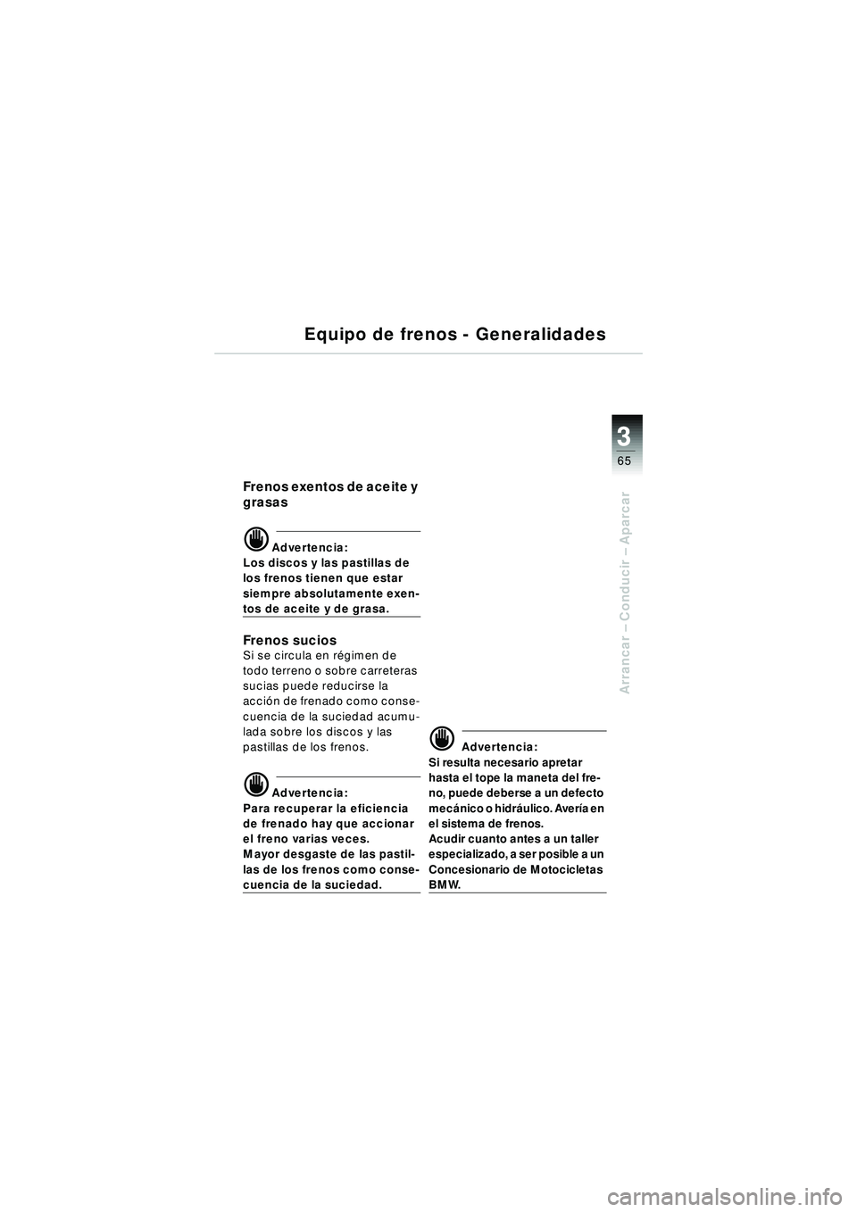 BMW MOTORRAD R 1150 R 2002 Manual de instrucciones (in Spanish) 3
65
3
Arrancar – Conducir – Aparcar
Equipo de frenos - Generalidades
Frenos exentos de aceite y
grasas
\f Advertencia:
Los discos y las pastillas de
los frenos tienen que estar
siempre absolu BMW MOTORRAD R 1150 R 2002 Manual de instrucciones (in Spanish) 3
65
3
Arrancar – Conducir – Aparcar
Equipo de frenos - Generalidades
Frenos exentos de aceite y
grasas
\f Advertencia:
Los discos y las pastillas de
los frenos tienen que estar
siempre absolu