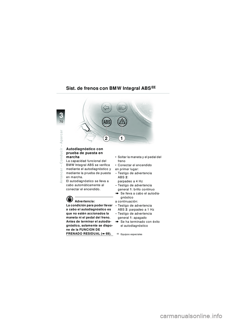 BMW MOTORRAD R 1150 R 2002 Manual de instrucciones (in Spanish) 33
70
Arrancar – Conducir – Aparcar
21
Autodiagnó stico con
prueba de puesta en
marcha
La capacidad funcional del
BMW Integral ABS se verifica
mediante el autodiagn óstico y
mediante la pr BMW MOTORRAD R 1150 R 2002 Manual de instrucciones (in Spanish) 33
70
Arrancar – Conducir – Aparcar
21
Autodiagnó stico con
prueba de puesta en
marcha
La capacidad funcional del
BMW Integral ABS se verifica
mediante el autodiagn óstico y
mediante la pr