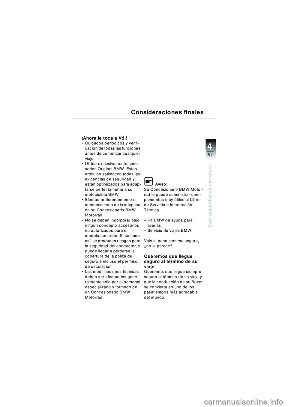 BMW MOTORRAD R 1150 R 2002 Manual de instrucciones (in Spanish) 4
81
4
Con seguridad en carretera
Consideraciones finales
¡Ahora le toca a Vd.! Cuidados peri ódicos y verifi-
caci ón de todas las funciones
antes de comenzar cualquier
viaje.
Utilice exclusi BMW MOTORRAD R 1150 R 2002 Manual de instrucciones (in Spanish) 4
81
4
Con seguridad en carretera
Consideraciones finales
¡Ahora le toca a Vd.! Cuidados peri ódicos y verifi-
caci ón de todas las funciones
antes de comenzar cualquier
viaje.
Utilice exclusi