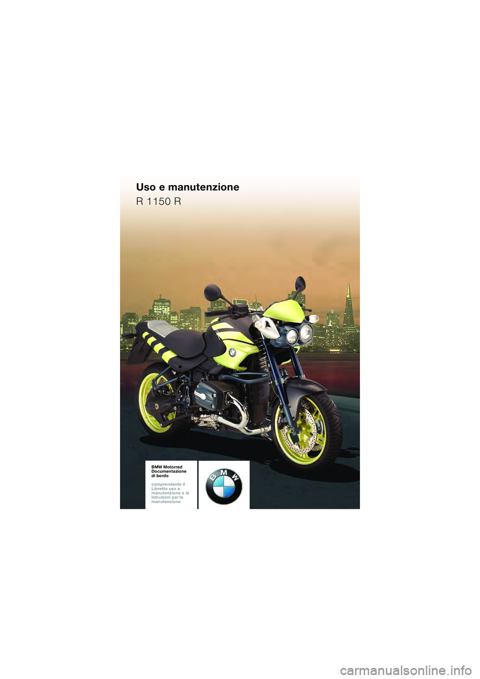 BMW MOTORRAD R 1150 R 2002  Libretto di uso e manutenzione (in Italian) BMW Motorrad
Documentazione  
di bordo
comprendente il  
Libretto uso e  
manutenzione e le  
Istruzioni per la  
manutenzioneBMW Motorrad
Documentazione  
di bordo
comprendente il  
Libretto uso e  
