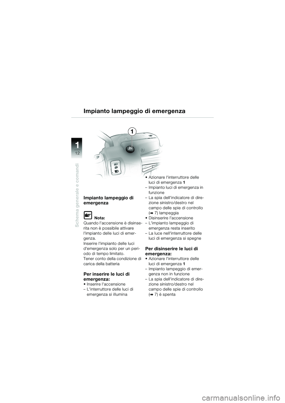 BMW MOTORRAD R 1150 R 2002  Libretto di uso e manutenzione (in Italian) 1
Schema generale e comandi
12
Impianto lampeggio di 
emergenza
L Nota:
Quando laccensione è disinse-
rita non è possibile attivare 
limpianto delle luci di emer-
genza.
Inserire limpianto delle 