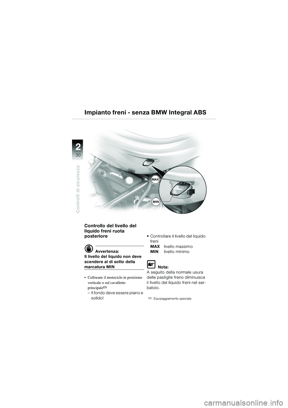 BMW MOTORRAD R 1150 R 2002  Libretto di uso e manutenzione (in Italian) 22
30
Controlli di sicurezza
MAX
MIN
Impianto freni - senza BMW Integral ABS
Controllo del livello del 
liquido freni ruota 
posteriore
d Avvertenza:
Il livello del liquido non deve 
scendere al di so