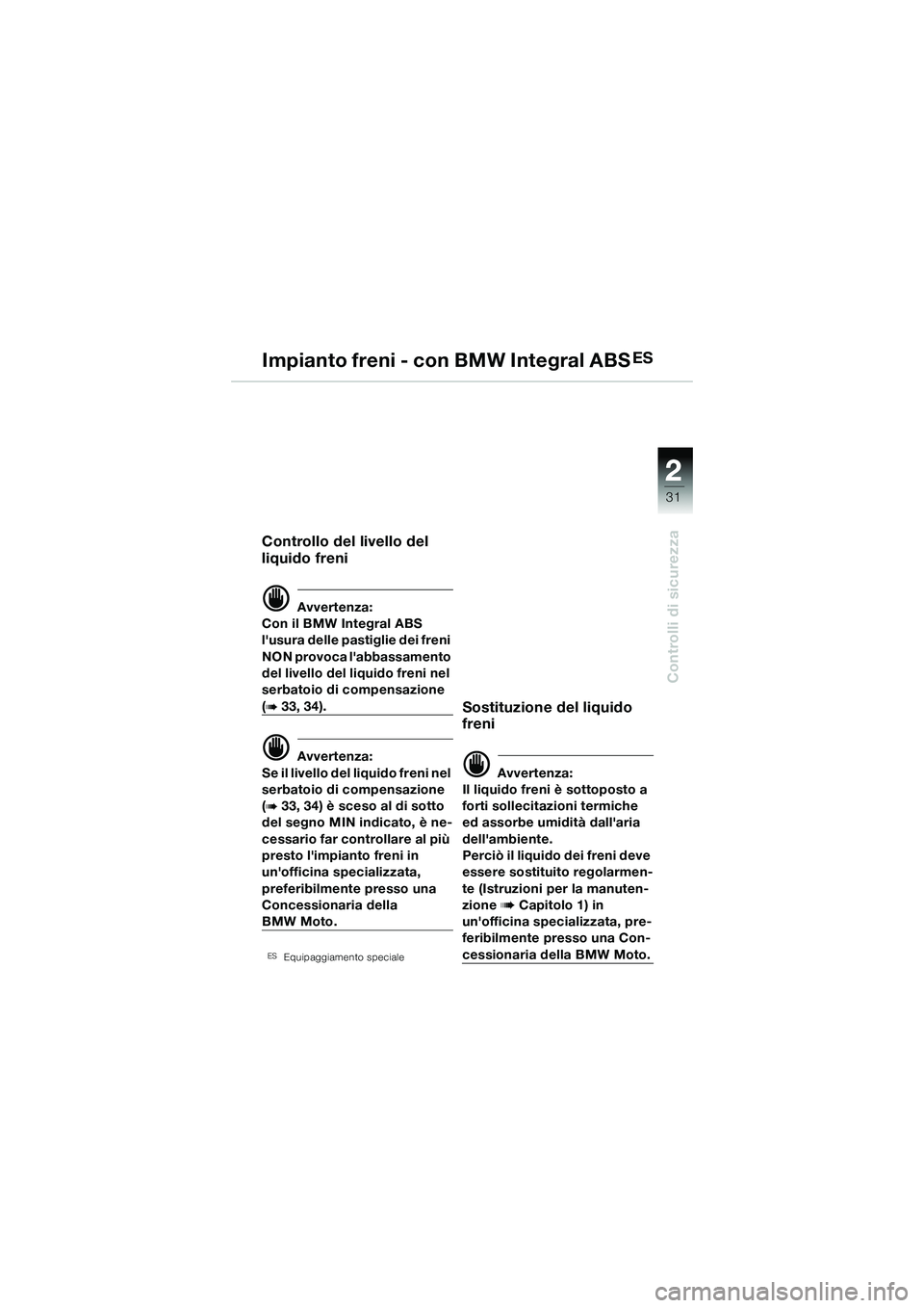 BMW MOTORRAD R 1150 R 2002 Libretto di uso e manutenzione (in Italian) 2
31
2
Controlli di sicurezza
Impianto freni - con BMW Integral ABSES
Controllo del livello del
liquido freni
d Avvertenza:
Con il BMW Integral ABS
lusura delle pastiglie dei freni
NON provoca la BMW MOTORRAD R 1150 R 2002 Libretto di uso e manutenzione (in Italian) 2
31
2
Controlli di sicurezza
Impianto freni - con BMW Integral ABSES
Controllo del livello del
liquido freni
d Avvertenza:
Con il BMW Integral ABS
lusura delle pastiglie dei freni
NON provoca la