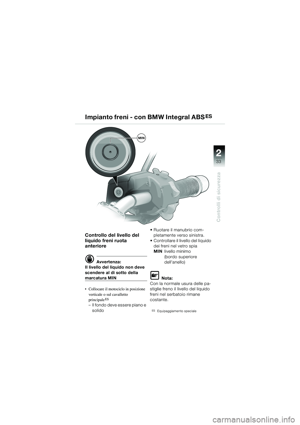 BMW MOTORRAD R 1150 R 2002 Libretto di uso e manutenzione (in Italian) 2
33
2
Controlli di sicurezza
MIN
Impianto freni - con BMW Integral ABSES
Controllo del livello del
liquido freni ruota
anteriore
d Avvertenza:
Il livello del liquido non deve
scendere al di sotto BMW MOTORRAD R 1150 R 2002 Libretto di uso e manutenzione (in Italian) 2
33
2
Controlli di sicurezza
MIN
Impianto freni - con BMW Integral ABSES
Controllo del livello del
liquido freni ruota
anteriore
d Avvertenza:
Il livello del liquido non deve
scendere al di sotto