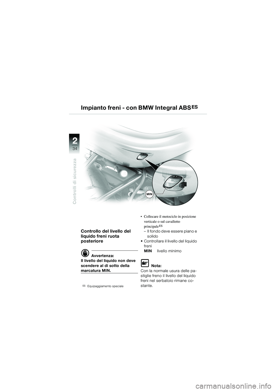 BMW MOTORRAD R 1150 R 2002  Libretto di uso e manutenzione (in Italian) 22
34
Controlli di sicurezza
MIN
Controllo del livello del 
liquido freni ruota 
posteriore
d Avvertenza:
Il livello del liquido non deve 
scendere al di sotto della 
marcatura MIN.
ESEquipaggiamento 