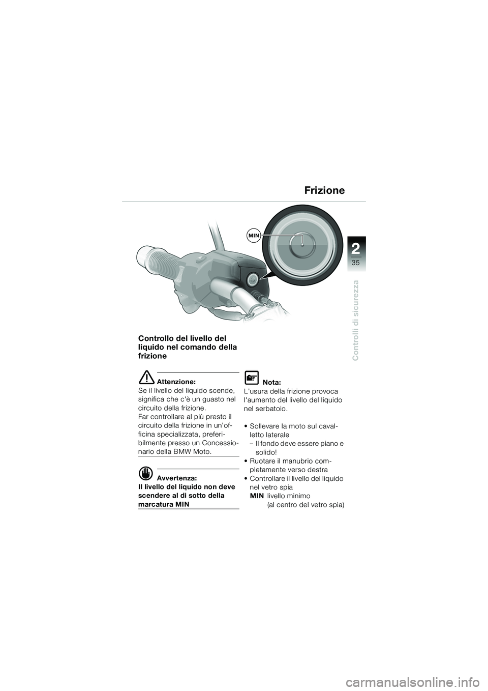 BMW MOTORRAD R 1150 R 2002  Libretto di uso e manutenzione (in Italian) 2
35
2
Controlli di sicurezza
MIN
Controllo del livello del 
liquido nel comando della 
frizione
e Attenzione:
Se il livello del liquido scende, 
significa che cè un guasto nel 
circuito della frizi