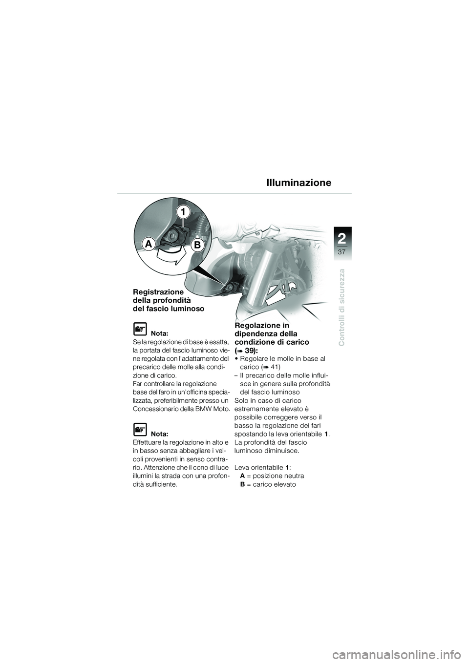 BMW MOTORRAD R 1150 R 2002  Libretto di uso e manutenzione (in Italian) 2
37
2
Controlli di sicurezza
1
Registrazione 
della profondità 
del fascio luminoso
L Nota:
Se la regolazione di base è esatta, 
la portata del fascio luminoso vie-
ne regolata con ladattamento de