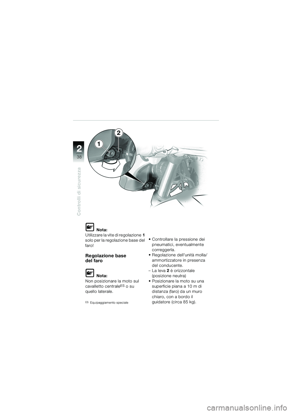 BMW MOTORRAD R 1150 R 2002 Libretto di uso e manutenzione (in Italian) 22
38
Controlli di sicurezza
1
L Nota:
Utilizzare la vite di regolazione 1
solo per la regolazione base del
faro!
Regolazione base
del faro
L Nota:
Non posizionare la moto sul
cavalletto centrale
E BMW MOTORRAD R 1150 R 2002 Libretto di uso e manutenzione (in Italian) 22
38
Controlli di sicurezza
1
L Nota:
Utilizzare la vite di regolazione 1
solo per la regolazione base del
faro!
Regolazione base
del faro
L Nota:
Non posizionare la moto sul
cavalletto centrale
E