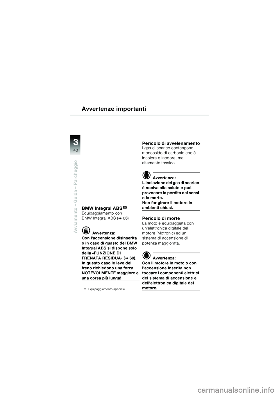 BMW MOTORRAD R 1150 R 2002 Libretto di uso e manutenzione (in Italian) 33
48
Avviamento – Guida – Parcheggio
Avvertenze importanti
BMW Integral ABSES
Equipaggiamento con
BMW Integral ABS (
b 66)
d Avvertenza:
Con laccensione disinserita
o in caso di guasto del BMW BMW MOTORRAD R 1150 R 2002 Libretto di uso e manutenzione (in Italian) 33
48
Avviamento – Guida – Parcheggio
Avvertenze importanti
BMW Integral ABSES
Equipaggiamento con
BMW Integral ABS (
b 66)
d Avvertenza:
Con laccensione disinserita
o in caso di guasto del BMW