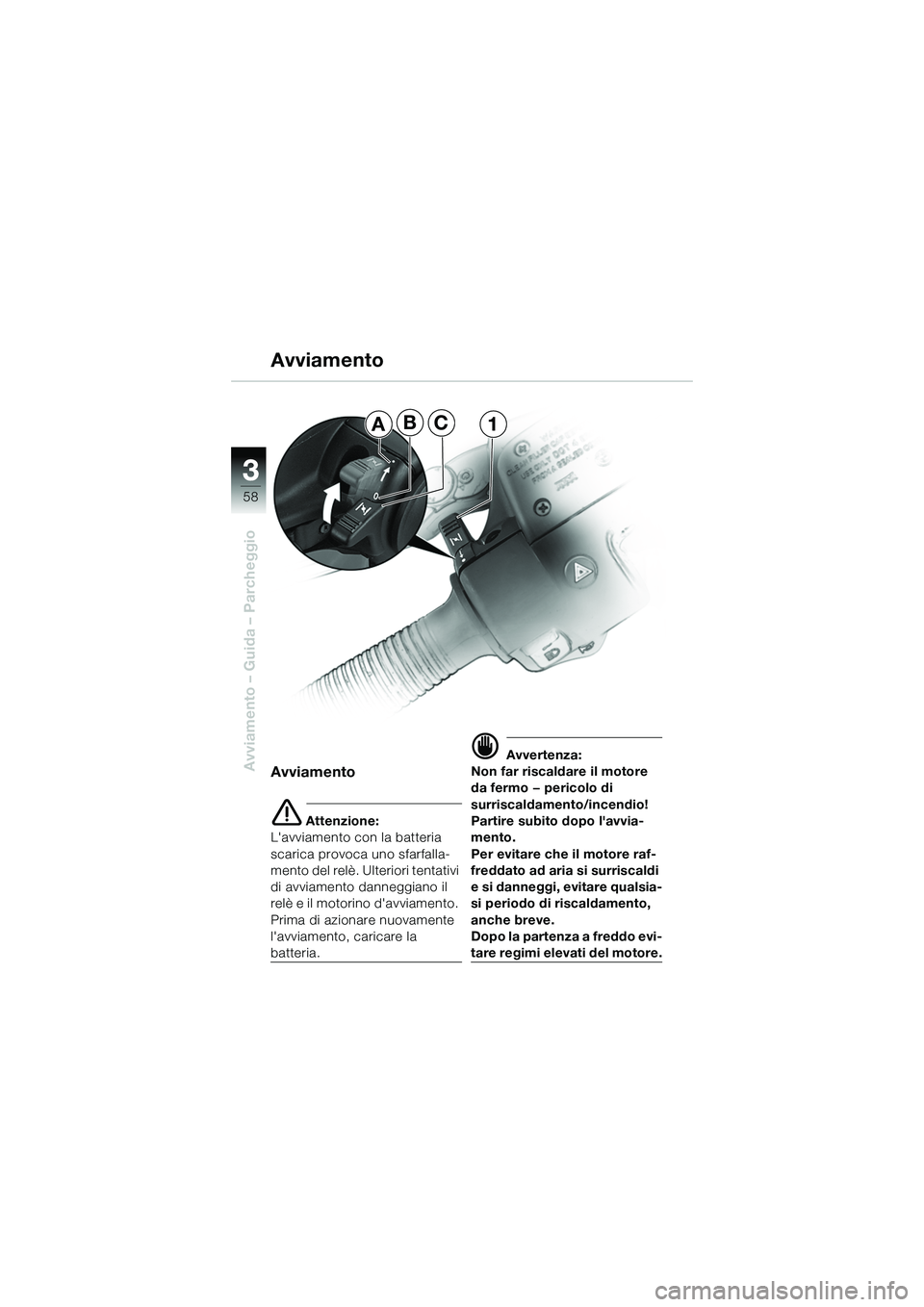 BMW MOTORRAD R 1150 R 2002 Libretto di uso e manutenzione (in Italian) 33
58
Avviamento – Guida – Parcheggio
ABC1
Avviamento
e Attenzione:
Lavviamento con la batteria
scarica provoca uno sfarfalla-
mento del relè. Ulteriori tentativi
di avviamento danneggiano il BMW MOTORRAD R 1150 R 2002 Libretto di uso e manutenzione (in Italian) 33
58
Avviamento – Guida – Parcheggio
ABC1
Avviamento
e Attenzione:
Lavviamento con la batteria
scarica provoca uno sfarfalla-
mento del relè. Ulteriori tentativi
di avviamento danneggiano il