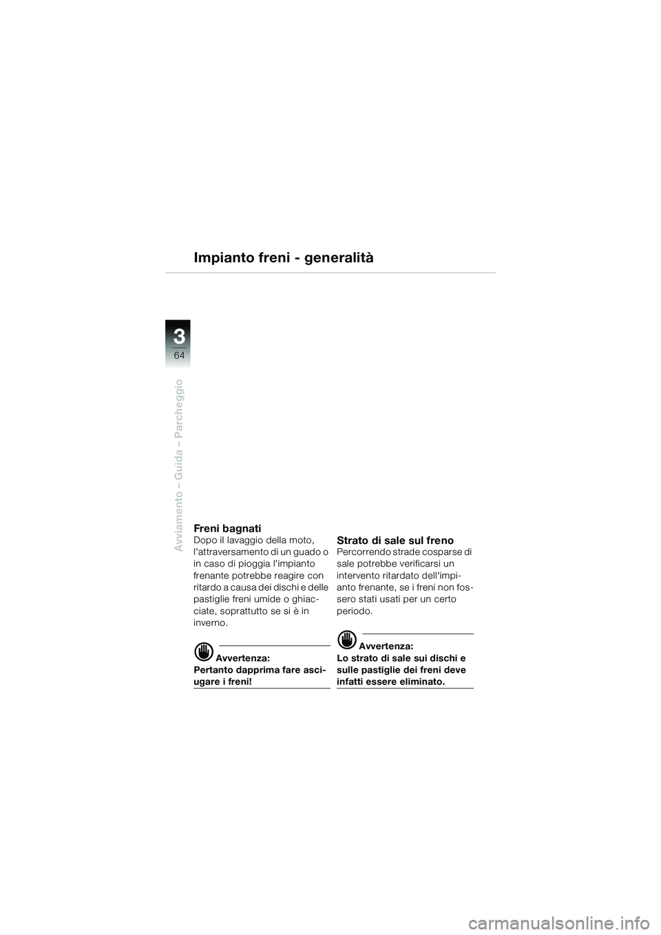 BMW MOTORRAD R 1150 R 2002 Libretto di uso e manutenzione (in Italian) 33
64
Avviamento – Guida – Parcheggio
Impianto freni - generalitÃ
Freni bagnatiDopo il lavaggio della moto,
lattraversamento di un guado o
in caso di pioggia limpianto
frenante potrebbe reag BMW MOTORRAD R 1150 R 2002 Libretto di uso e manutenzione (in Italian) 33
64
Avviamento – Guida – Parcheggio
Impianto freni - generalitÃ
Freni bagnatiDopo il lavaggio della moto,
lattraversamento di un guado o
in caso di pioggia limpianto
frenante potrebbe reag