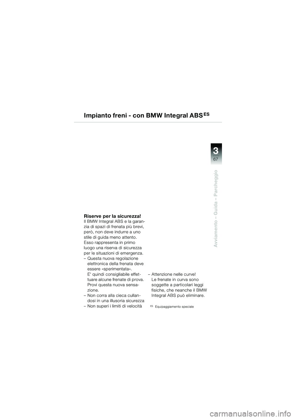 BMW MOTORRAD R 1150 R 2002 Libretto di uso e manutenzione (in Italian) 33
67
Avviamento – Guida – Parcheggio
Impianto freni - con BMW Integral ABSES
Riserve per la sicurezza!Il BMW Integral ABS e la garan-
zia di spazi di frenata più brevi,
però, non deve indurre BMW MOTORRAD R 1150 R 2002 Libretto di uso e manutenzione (in Italian) 33
67
Avviamento – Guida – Parcheggio
Impianto freni - con BMW Integral ABSES
Riserve per la sicurezza!Il BMW Integral ABS e la garan-
zia di spazi di frenata più brevi,
però, non deve indurre