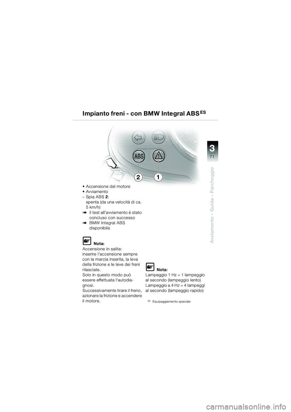 BMW MOTORRAD R 1150 R 2002  Libretto di uso e manutenzione (in Italian) 33
71
Avviamento – Guida – Parcheggio
21
• Accensione del motore 
•Avviamento  
–Spia ABS2:
spenta (da una velocità di ca. 
5km/h)
bIl test allavviamento è stato 
concluso con successo
bB