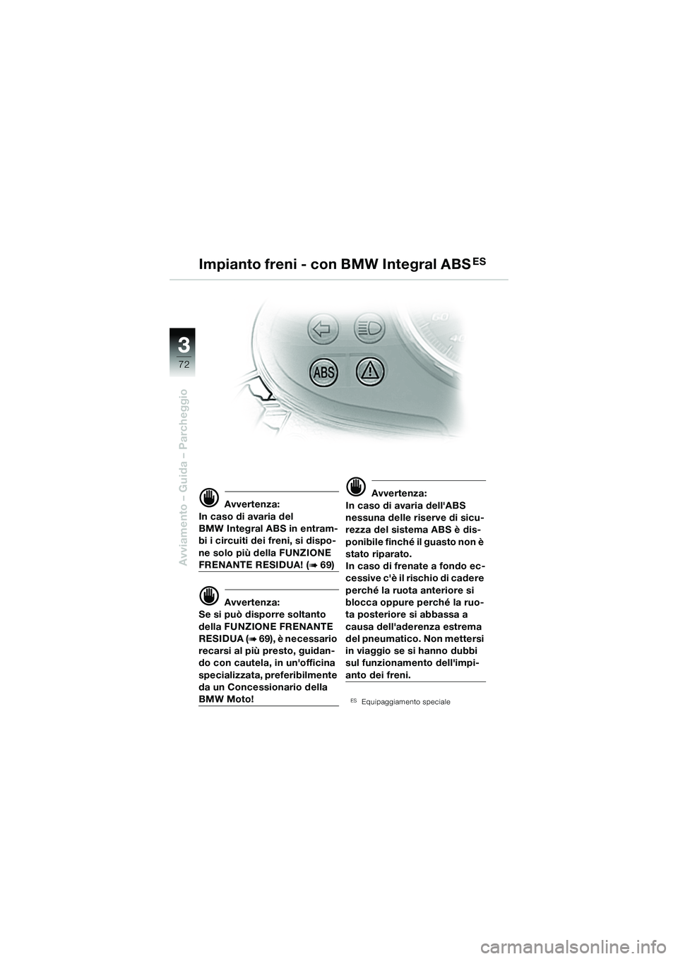 BMW MOTORRAD R 1150 R 2002  Libretto di uso e manutenzione (in Italian) 33
72
Avviamento – Guida – Parcheggio
d Avvertenza:
In caso di avaria del 
BMW Integral ABS in entram-
bi i circuiti dei freni, si dispo-
ne solo più della FUNZIONE 
FRENANTE RESIDUA! (b 69)
d Av