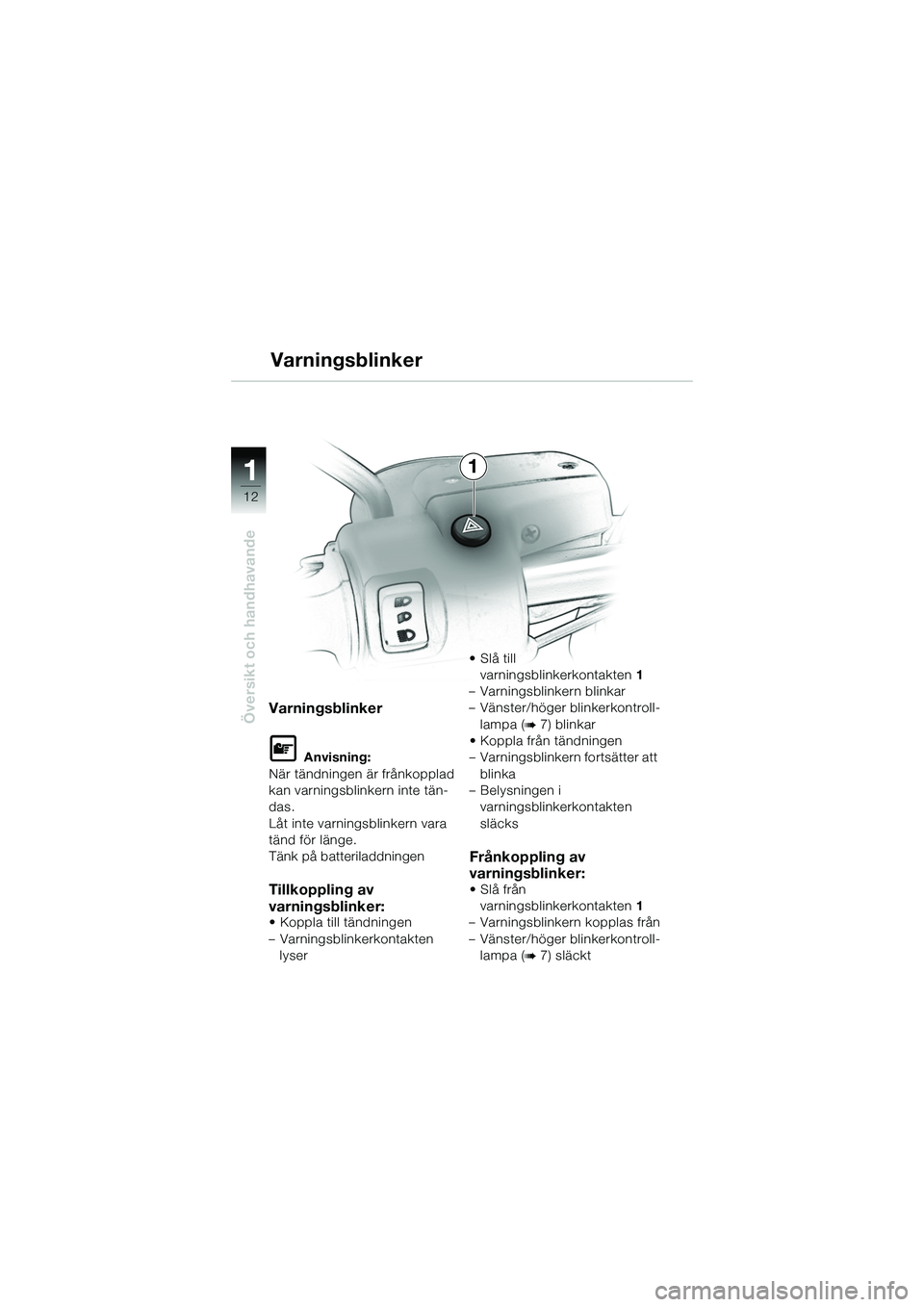 BMW MOTORRAD R 1150 R 2002  Instruktionsbok (in Swedish) 1
Översikt och handhavande
12
1
Varningsblinker
Varningsblinker
L Anvisning:
När tändningen är frånkopplad 
kan varningsblinkern inte tän-
das.
Låt inte varningsblinkern vara 
tänd för länge