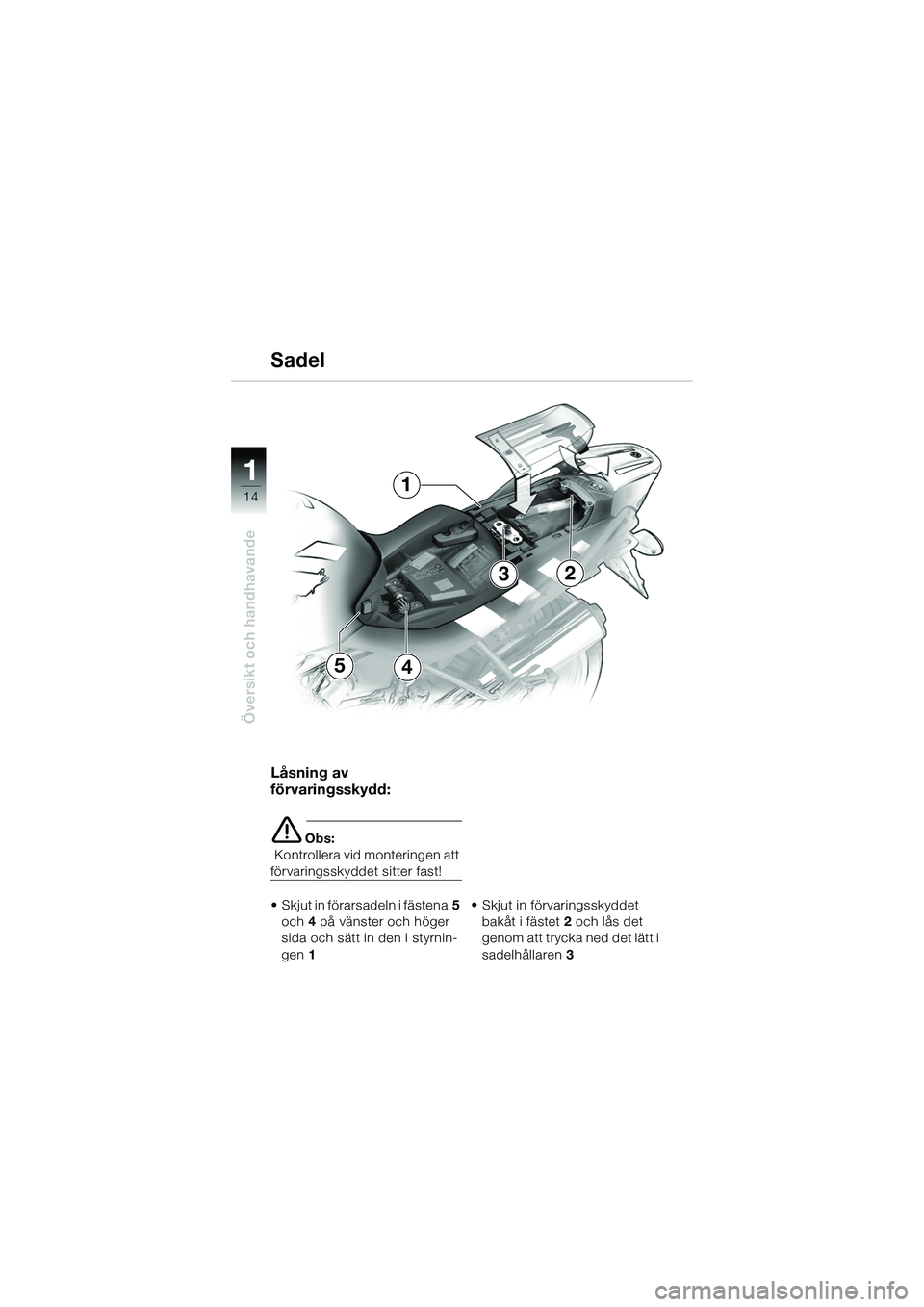 BMW MOTORRAD R 1150 R 2002  Instruktionsbok (in Swedish) 1
Översikt och handhavande
14
54
3
1
2
Låsning av 
förvaringsskydd:
eObs:
  Kontrollera vid monteringen att 
förvaringsskyddet sitter fast!
• Skjut in förarsadeln i fästena 5 
och  4 på väns