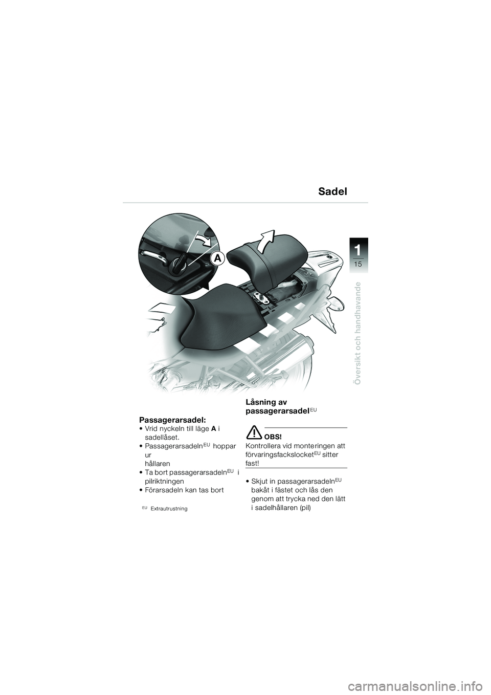 BMW MOTORRAD R 1150 R 2002  Instruktionsbok (in Swedish) 1
Översikt och handhavande
15A
Passagerarsadel:• Vrid nyckeln till lägeA i 
sadellåset.
• Passagerarsadeln
EU hoppar 
ur 
hållaren
• Ta bort passagerarsadeln
EU i 
pilriktningen 
• Förars