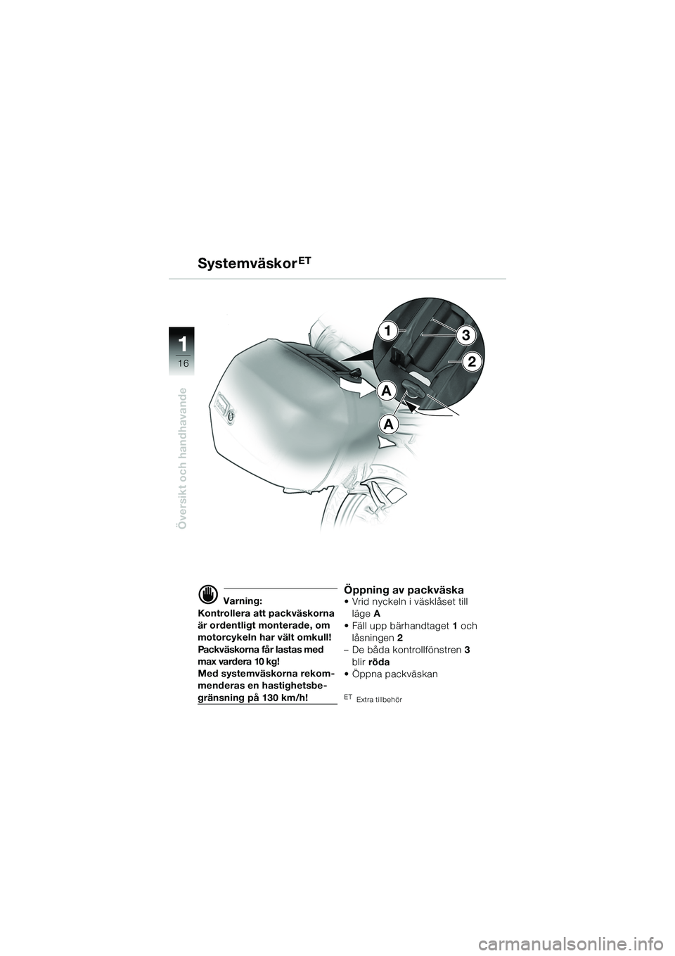 BMW MOTORRAD R 1150 R 2002  Instruktionsbok (in Swedish) 1
Översikt och handhavande
16
d Varning:
Kontrollera att packväskorna 
är ordentligt monterade, om 
motorcykeln har vält omkull!
Packv äs kor na  få r la st a s med 
max vardera 10 kg!
Med syste