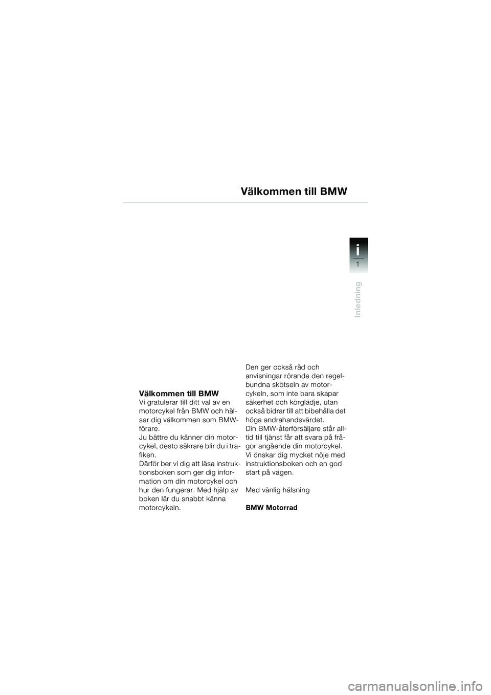 BMW MOTORRAD R 1150 R 2002  Instruktionsbok (in Swedish) 1
Inledning
i
Välkommen till BMW
Vi gratulerar till ditt val av en 
motorcykel från BMW och häl-
sar dig välkommen som BMW-
förare.
Ju bättre du känner din motor-
cykel, desto säkrare blir du 