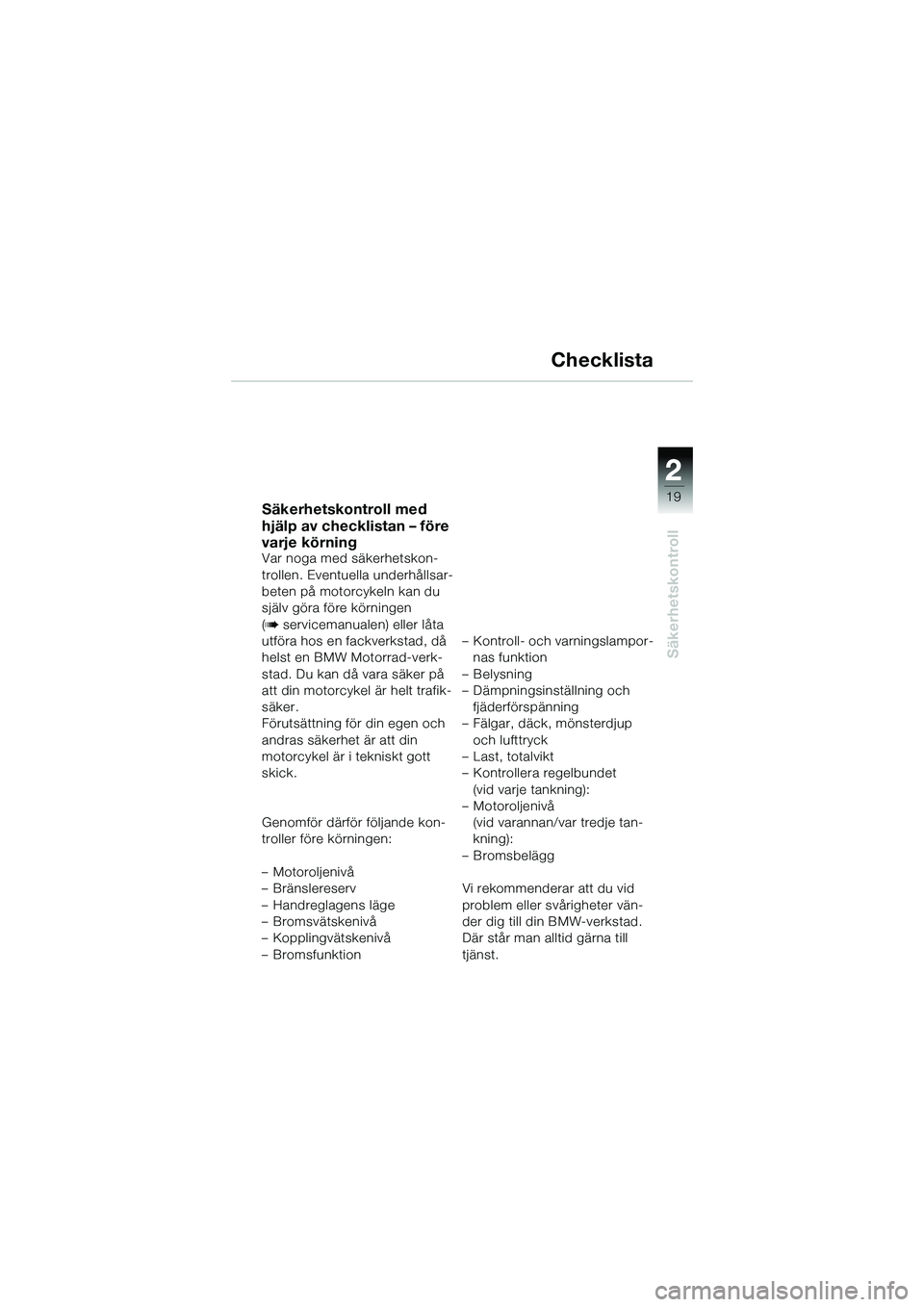 BMW MOTORRAD R 1150 R 2002 Instruktionsbok (in Swedish) 2
19
2
Säkerhetskontroll
Checklista
Säkerhetskontroll med
hjälp av checklistan – före
varje körning
Var noga med säkerhetskon-
trollen. Eventuella underhållsar-
beten på motorcykeln kan du BMW MOTORRAD R 1150 R 2002 Instruktionsbok (in Swedish) 2
19
2
Säkerhetskontroll
Checklista
Säkerhetskontroll med
hjälp av checklistan – före
varje körning
Var noga med säkerhetskon-
trollen. Eventuella underhållsar-
beten på motorcykeln kan du