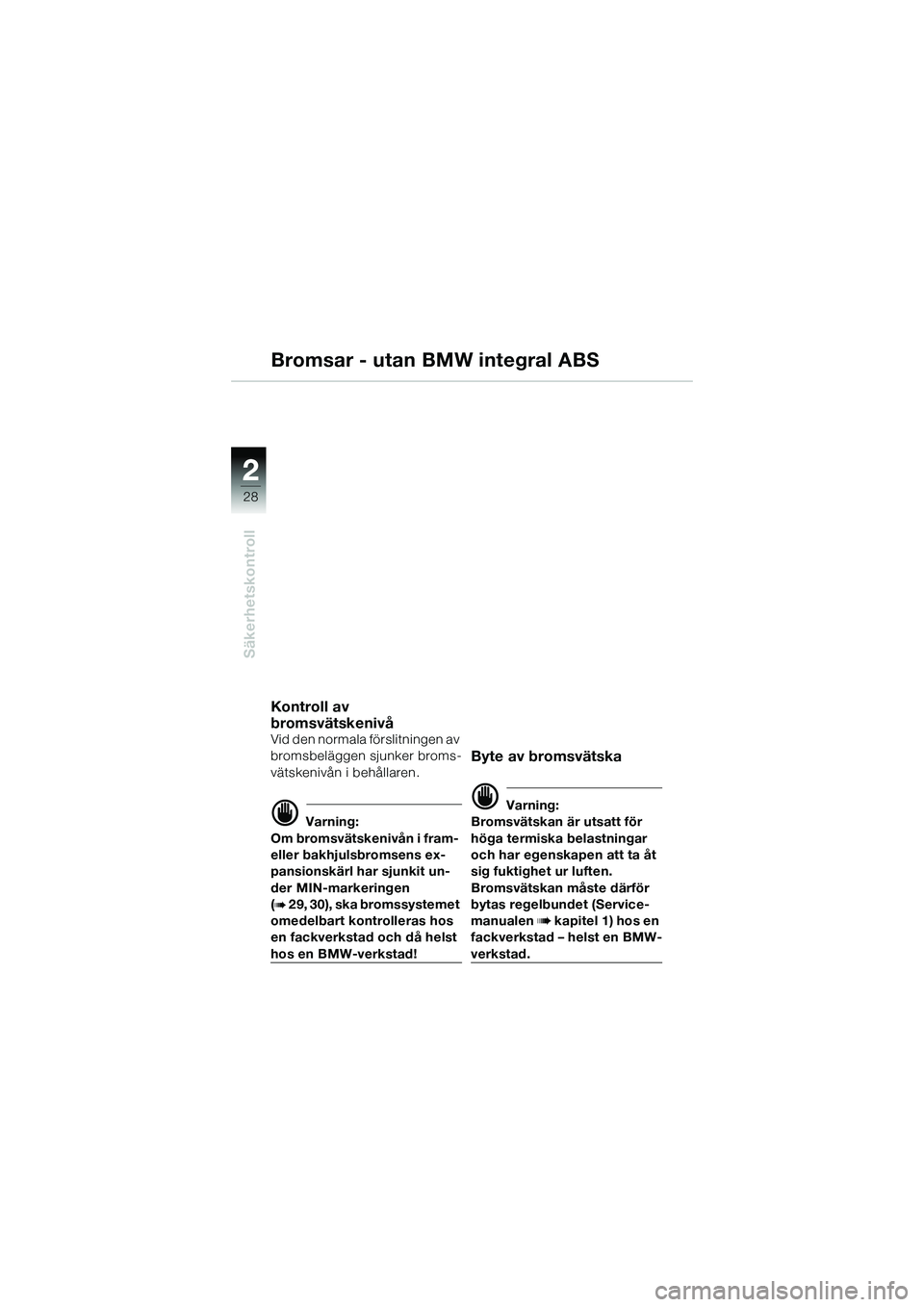 BMW MOTORRAD R 1150 R 2002 Instruktionsbok (in Swedish) 22
28
Säkerhetskontroll
Bromsar - utan BMW integral ABS
Kontroll av
bromsvätskenivå
Vid den normala förslitningen av
bromsbeläggen sjunker broms-
vätskenivån i behållaren.
d Varning:
Om brom BMW MOTORRAD R 1150 R 2002 Instruktionsbok (in Swedish) 22
28
Säkerhetskontroll
Bromsar - utan BMW integral ABS
Kontroll av
bromsvätskenivå
Vid den normala förslitningen av
bromsbeläggen sjunker broms-
vätskenivån i behållaren.
d Varning:
Om brom