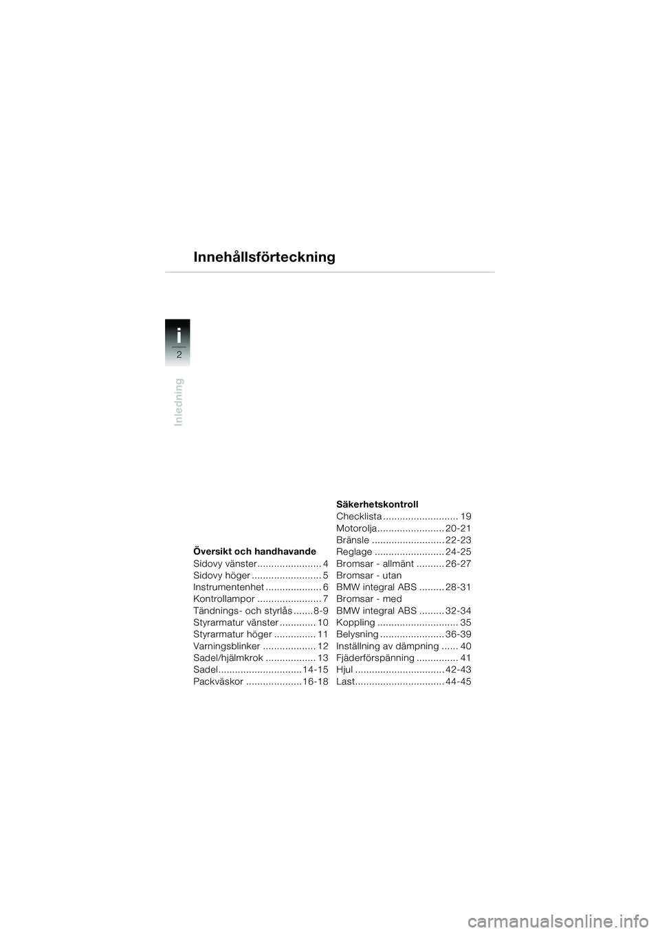 BMW MOTORRAD R 1150 R 2002  Instruktionsbok (in Swedish) i
2
Inledning
Översikt och handhavande
Sidovy vänster....................... 4
Sidovy höger ......................... 5
Instrumentenhet .................... 6
Kontrollampor ....................... 