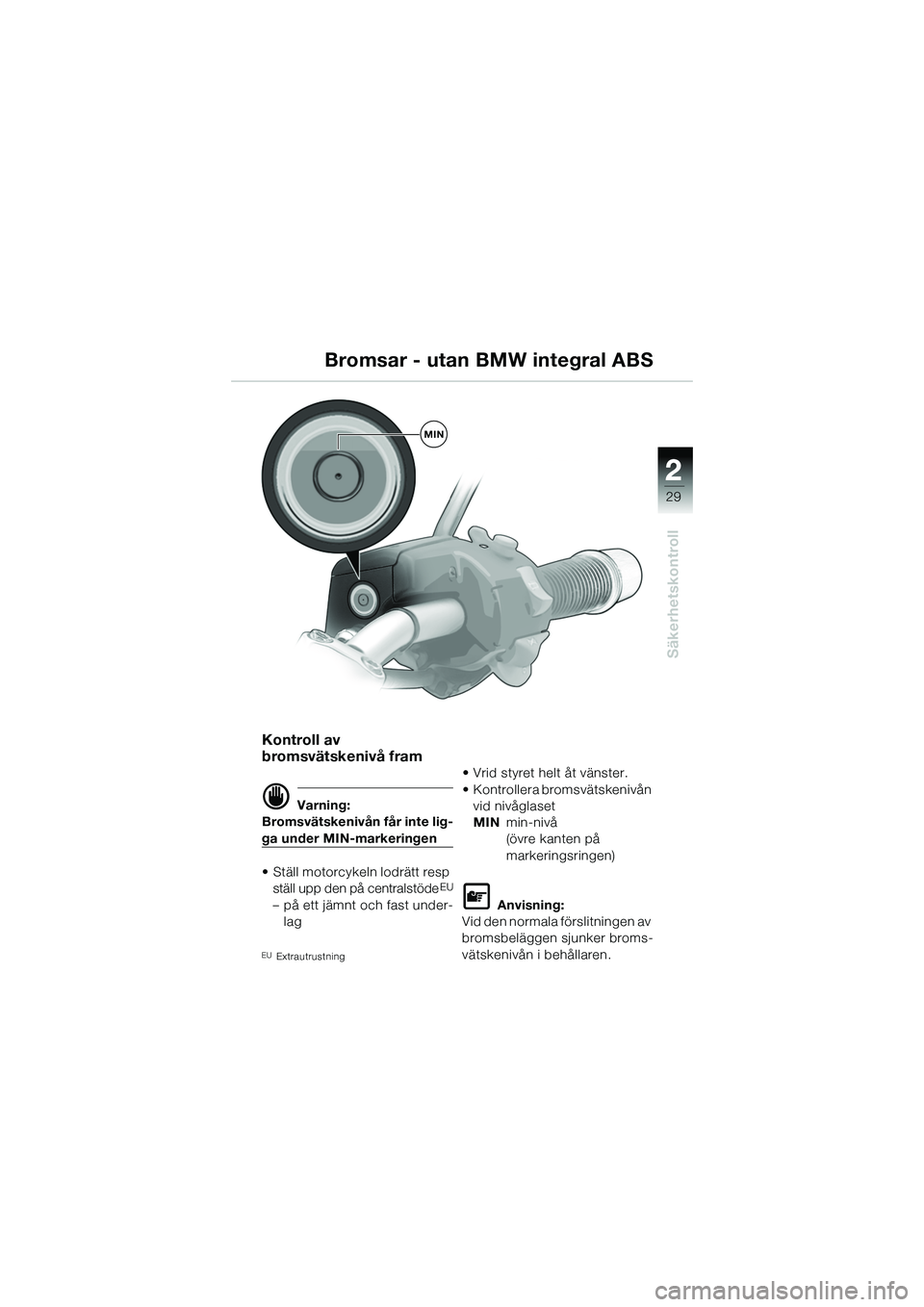 BMW MOTORRAD R 1150 R 2002 Instruktionsbok (in Swedish) 2
29
2
Säkerhetskontroll
MIN
Kontroll av
bromsvätskenivå fram
d Varning:
Bromsvätskenivån får inte lig-
ga under MIN-markeringen
• Ställ motorcykeln lodrätt resp ställ upp den på central BMW MOTORRAD R 1150 R 2002 Instruktionsbok (in Swedish) 2
29
2
Säkerhetskontroll
MIN
Kontroll av
bromsvätskenivå fram
d Varning:
Bromsvätskenivån får inte lig-
ga under MIN-markeringen
• Ställ motorcykeln lodrätt resp ställ upp den på central