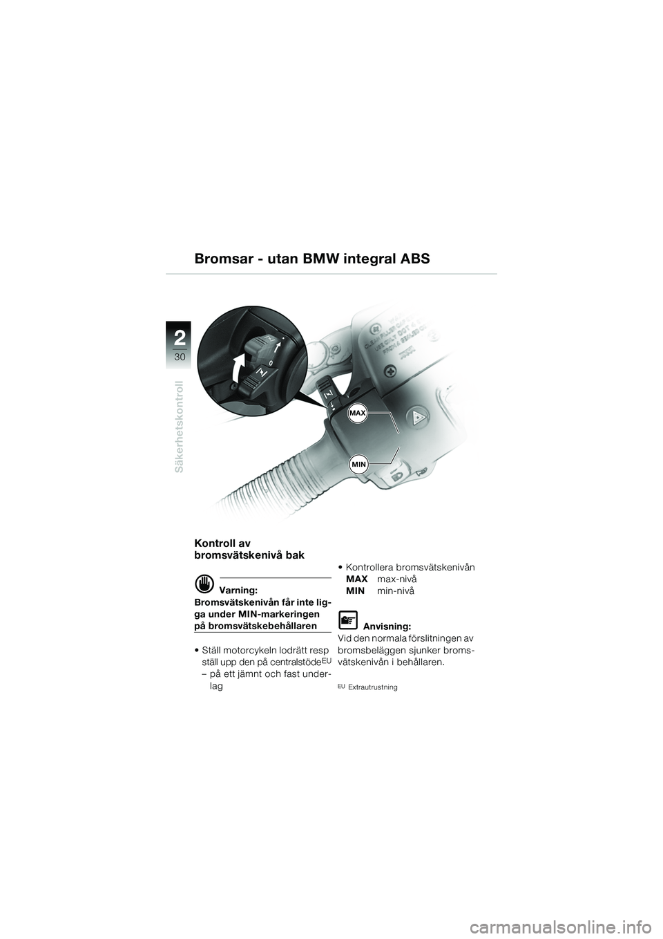 BMW MOTORRAD R 1150 R 2002 Instruktionsbok (in Swedish) 22
30
Säkerhetskontroll
MAX
MIN
Bromsar - utan BMW integral ABS
Kontroll av
bromsvätskenivå bak
d Varning:
Bromsvätskenivån får inte lig-
ga under MIN-markeringen
på bromsvätskebehållaren
â BMW MOTORRAD R 1150 R 2002 Instruktionsbok (in Swedish) 22
30
Säkerhetskontroll
MAX
MIN
Bromsar - utan BMW integral ABS
Kontroll av
bromsvätskenivå bak
d Varning:
Bromsvätskenivån får inte lig-
ga under MIN-markeringen
på bromsvätskebehållaren
â