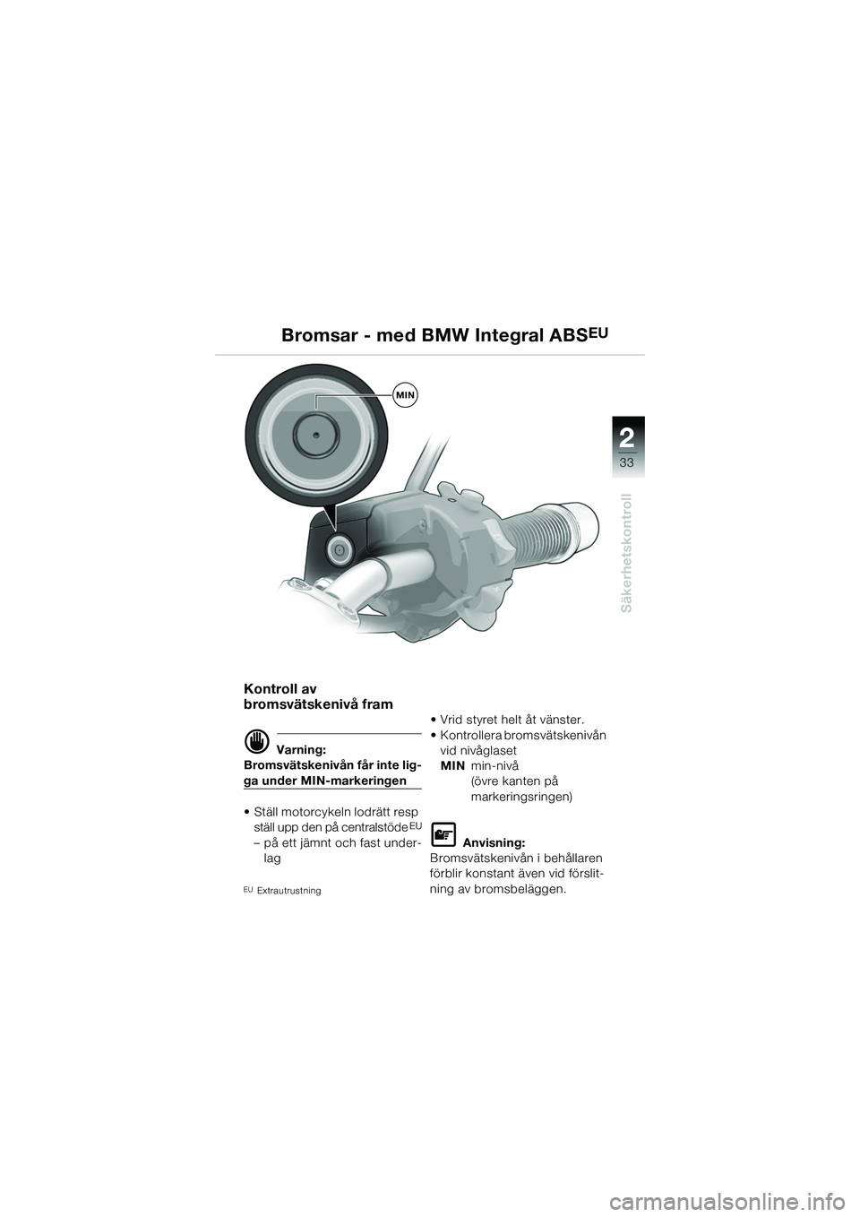 BMW MOTORRAD R 1150 R 2002 Instruktionsbok (in Swedish) 2
33
2
Säkerhetskontroll
MIN
Bromsar - med BMW Integral ABSEU
Kontroll av
bromsvätskenivå fram
d Varning:
Bromsvätskenivån får inte lig-
ga under MIN-markeringen
• Ställ motorcykeln lodrätt BMW MOTORRAD R 1150 R 2002 Instruktionsbok (in Swedish) 2
33
2
Säkerhetskontroll
MIN
Bromsar - med BMW Integral ABSEU
Kontroll av
bromsvätskenivå fram
d Varning:
Bromsvätskenivån får inte lig-
ga under MIN-markeringen
• Ställ motorcykeln lodrätt