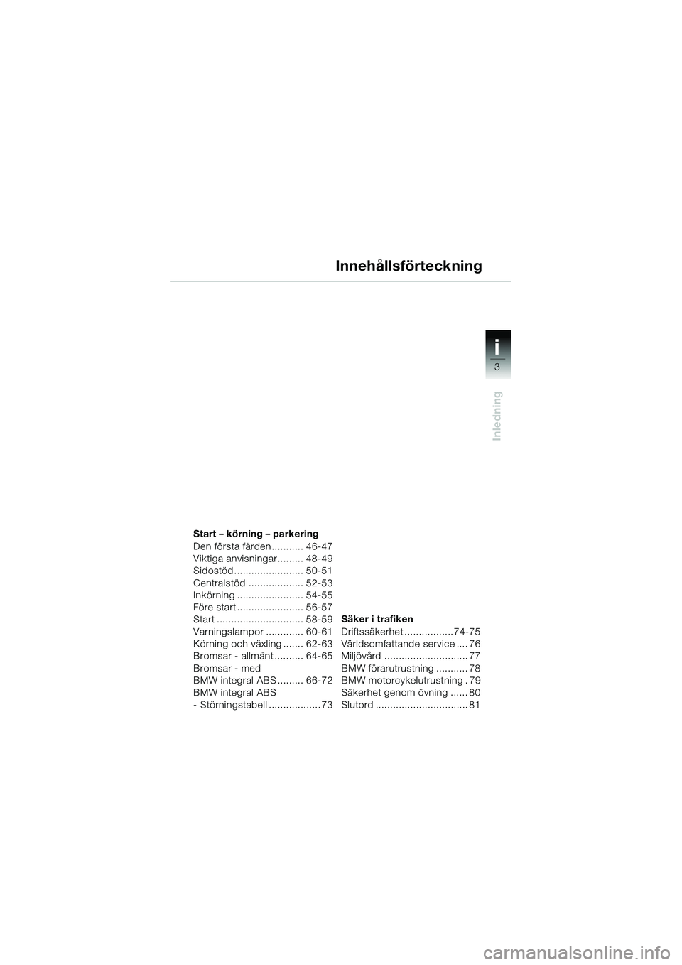 BMW MOTORRAD R 1150 R 2002 Instruktionsbok (in Swedish) 3
i
Inledning
Start – körning – parkering
Den första färden........... 46-47
Viktiga anvisningar......... 48-49
Sidostöd........................ 50-51
Centralstöd ................... 52-53
In BMW MOTORRAD R 1150 R 2002 Instruktionsbok (in Swedish) 3
i
Inledning
Start – körning – parkering
Den första färden........... 46-47
Viktiga anvisningar......... 48-49
Sidostöd........................ 50-51
Centralstöd ................... 52-53
In