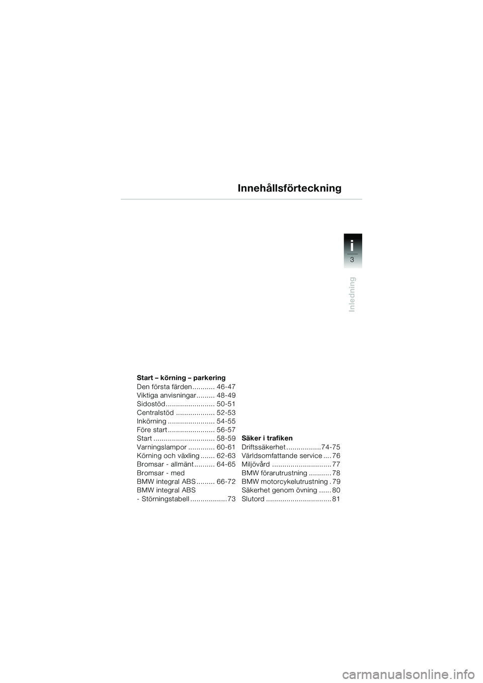 BMW MOTORRAD R 1150 R 2002  Instruktionsbok (in Swedish) 3
i
Inledning
Start – körning – parkering
Den första färden........... 46-47
Viktiga anvisningar......... 48-49
Sidostöd........................ 50-51
Centralstöd ................... 52-53
In