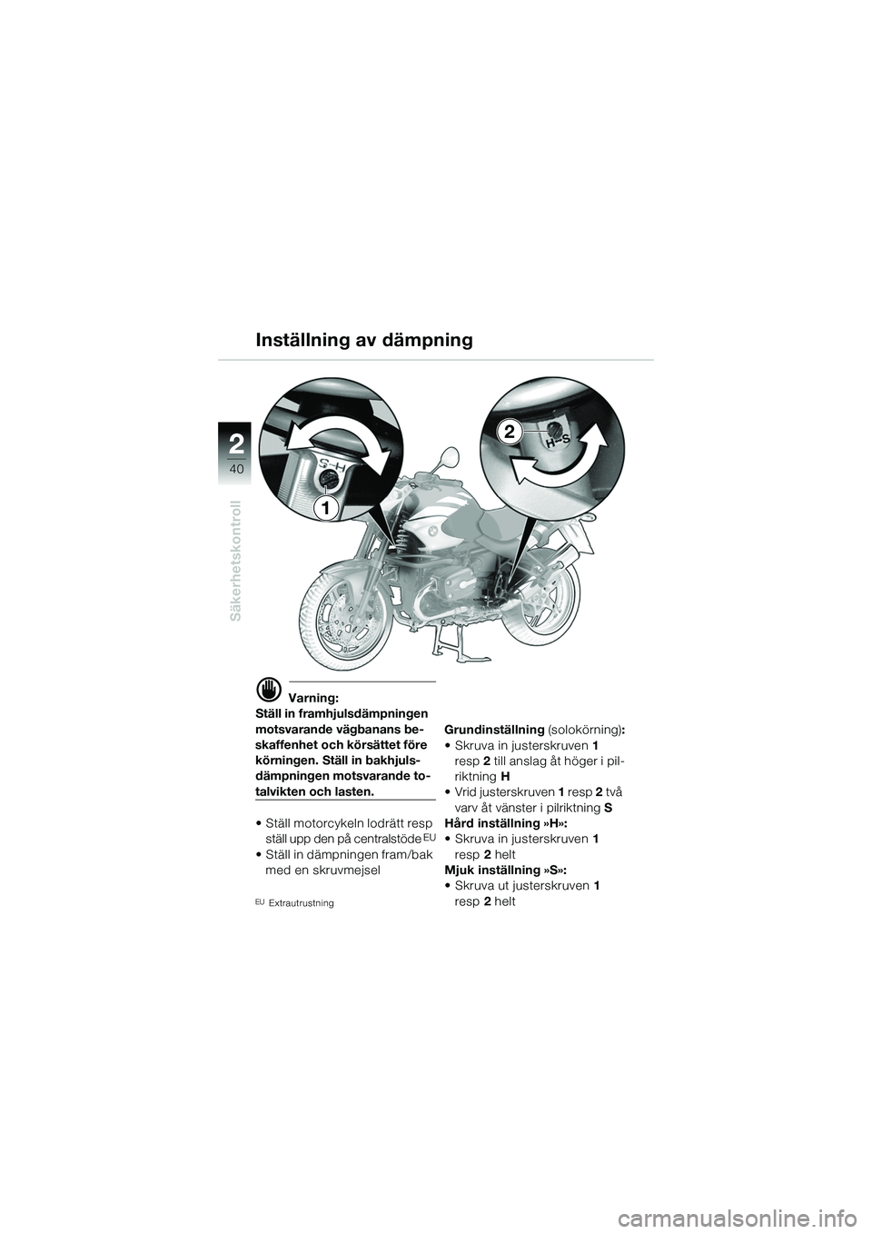 BMW MOTORRAD R 1150 R 2002 Instruktionsbok (in Swedish) 22
40
Säkerhetskontroll
1
2
Inställning av dämpning
d Varning:
Ställ in framhjulsdämpningen
motsvarande vägbanans be-
skaffenhet och körsättet före körningen. Ställ in bakhjuls-
dämpnin BMW MOTORRAD R 1150 R 2002 Instruktionsbok (in Swedish) 22
40
Säkerhetskontroll
1
2
Inställning av dämpning
d Varning:
Ställ in framhjulsdämpningen
motsvarande vägbanans be-
skaffenhet och körsättet före körningen. Ställ in bakhjuls-
dämpnin