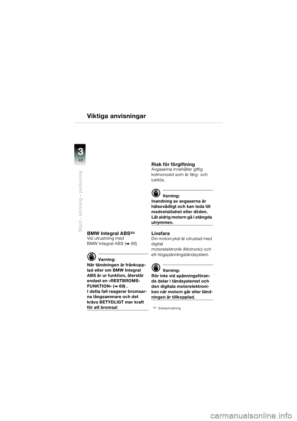 BMW MOTORRAD R 1150 R 2002 Instruktionsbok (in Swedish) 33
48
Start – körning – parkering
Viktiga anvisningar
BMW Integral ABSEU
Vid utrustning med
BMW Integral ABS (
b 66)
d Varning:
När tändningen är frånkopp-
lad eller om BMW Integral
ABS ä BMW MOTORRAD R 1150 R 2002 Instruktionsbok (in Swedish) 33
48
Start – körning – parkering
Viktiga anvisningar
BMW Integral ABSEU
Vid utrustning med
BMW Integral ABS (
b 66)
d Varning:
När tändningen är frånkopp-
lad eller om BMW Integral
ABS ä