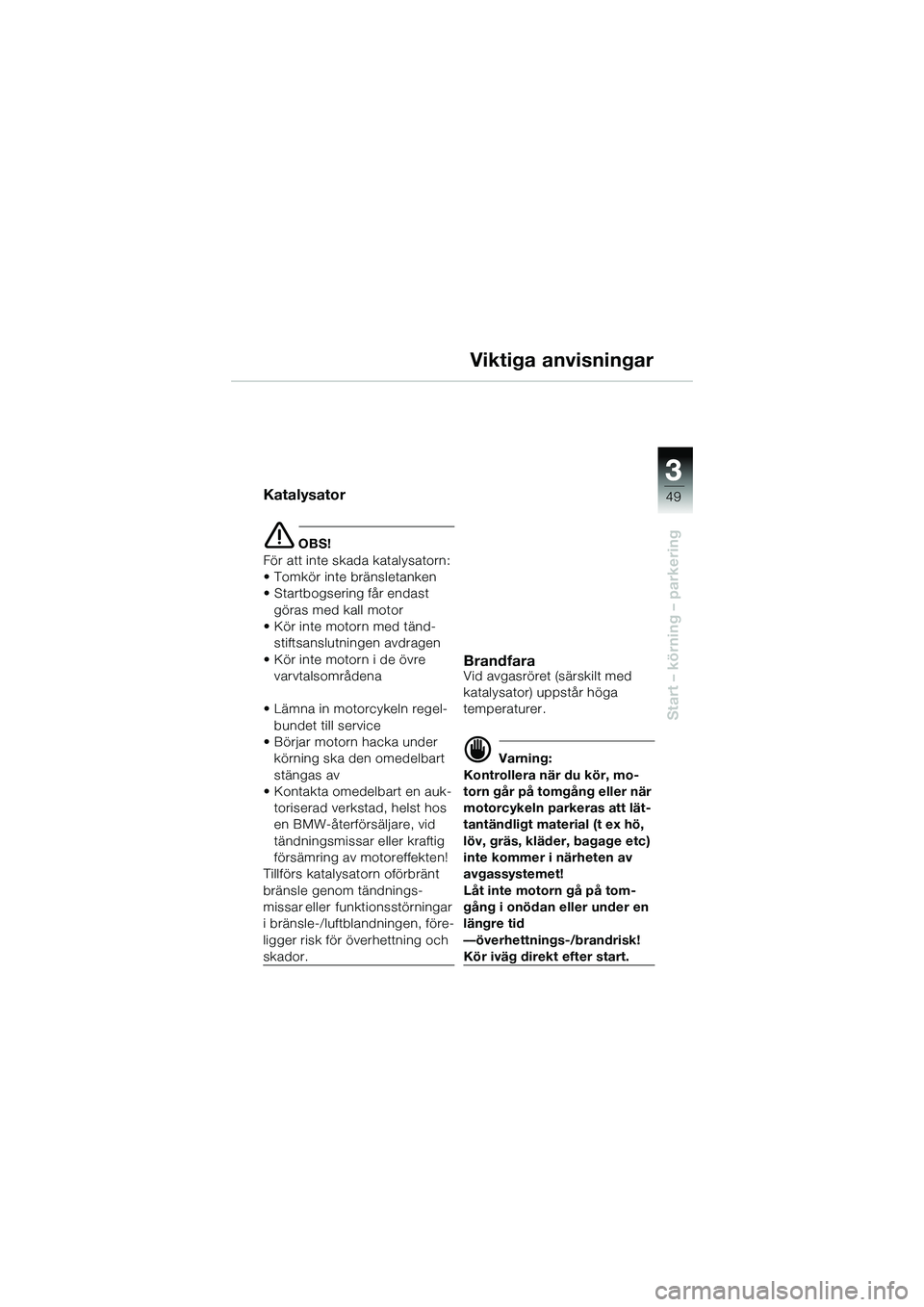 BMW MOTORRAD R 1150 R 2002 Instruktionsbok (in Swedish) 3
49
3
Start – körning – parkering
Viktiga anvisningar
Katalysator
e OBS!
För att inte skada katalysatorn:
• Tomkör inte bränsletanken
• Startbogsering får endast göras med kall motor
â BMW MOTORRAD R 1150 R 2002 Instruktionsbok (in Swedish) 3
49
3
Start – körning – parkering
Viktiga anvisningar
Katalysator
e OBS!
För att inte skada katalysatorn:
• Tomkör inte bränsletanken
• Startbogsering får endast göras med kall motor
â