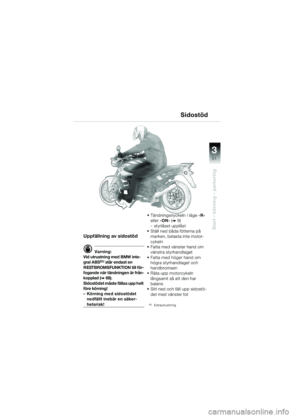 BMW MOTORRAD R 1150 R 2002 Instruktionsbok (in Swedish) 3
51
3
Start – körning – parkering
Uppfällning av sidostöd
d Varning:
Vid utrustning med BMW inte-
gral ABS
EU står endast en
RESTBROMSFUNKTION till för-
fogande när tändningen är från-
BMW MOTORRAD R 1150 R 2002 Instruktionsbok (in Swedish) 3
51
3
Start – körning – parkering
Uppfällning av sidostöd
d Varning:
Vid utrustning med BMW inte-
gral ABS
EU står endast en
RESTBROMSFUNKTION till för-
fogande när tändningen är från-